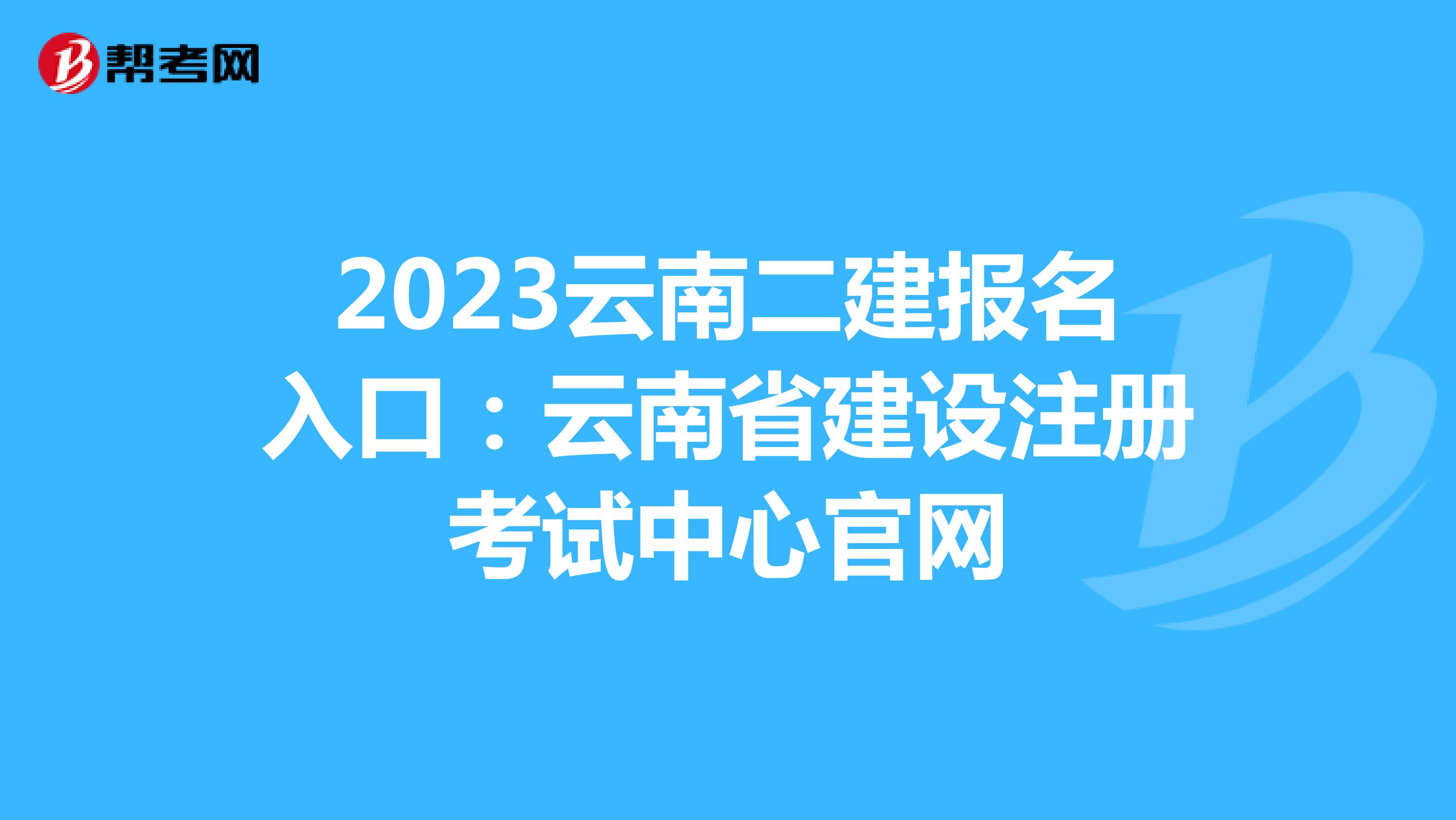 2023云南二建报名入口：云南省建设注册考试中心官网