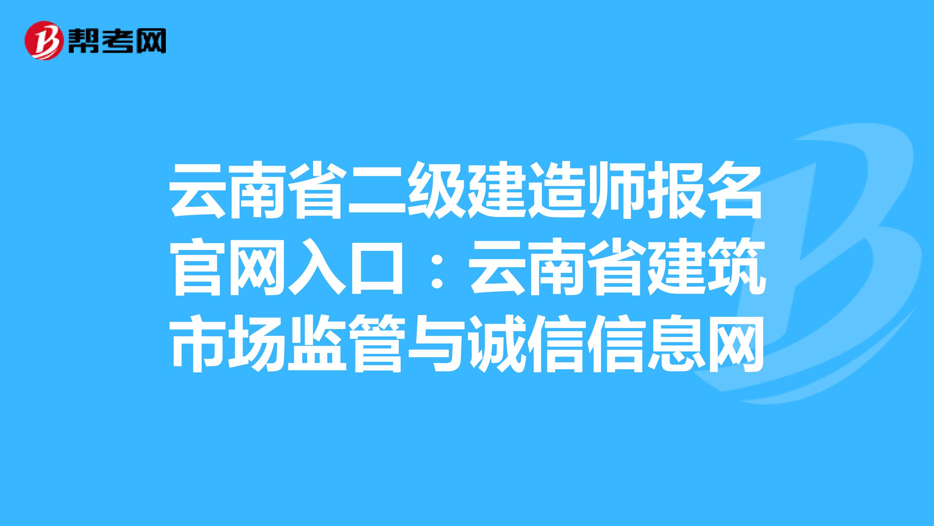 云南省二级建造师报名官网入口：云南省建筑市场监管与诚信信息网