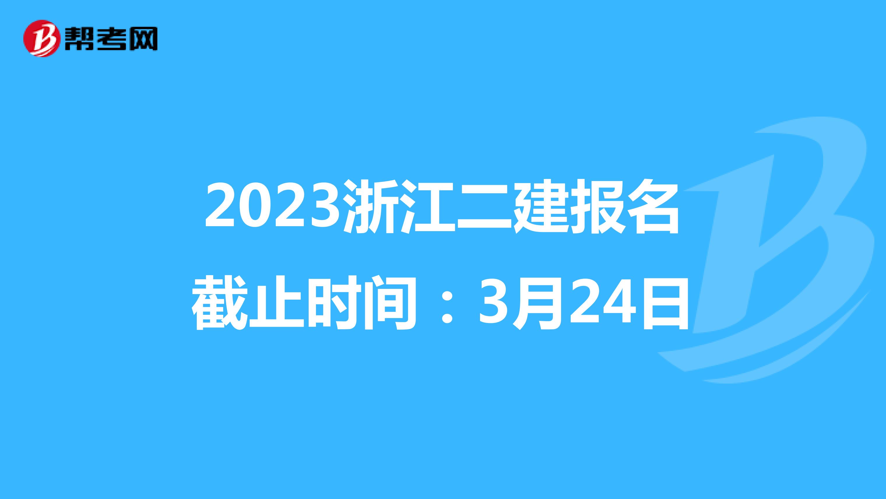 2023浙江二建报名截止时间：3月24日