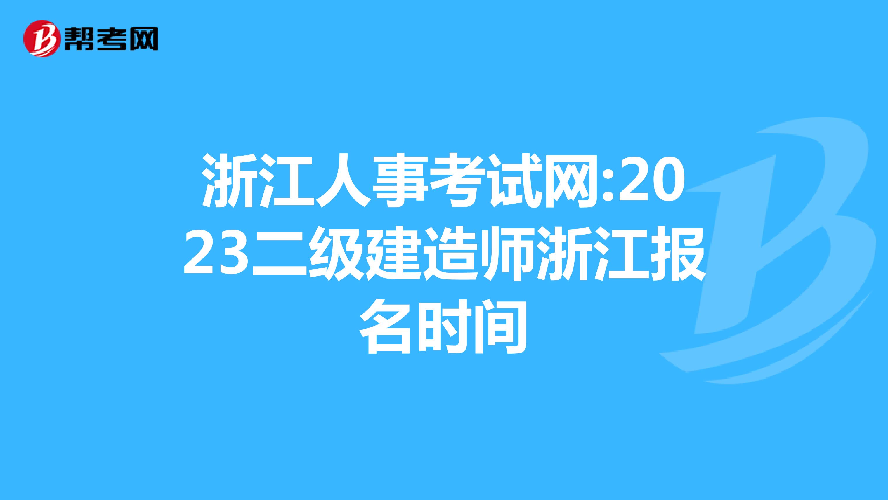 浙江人事考试网:2023二级建造师浙江报名时间