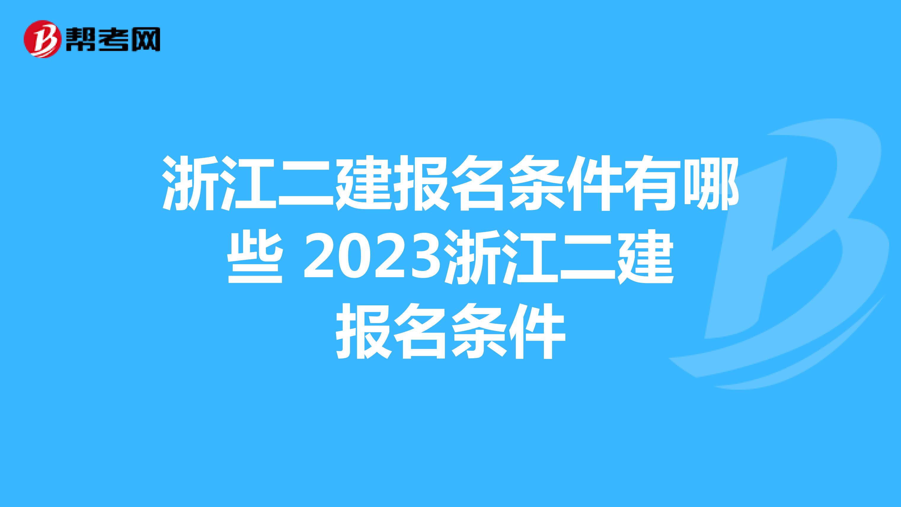 浙江二建报名条件有哪些 2023浙江二建报名条件