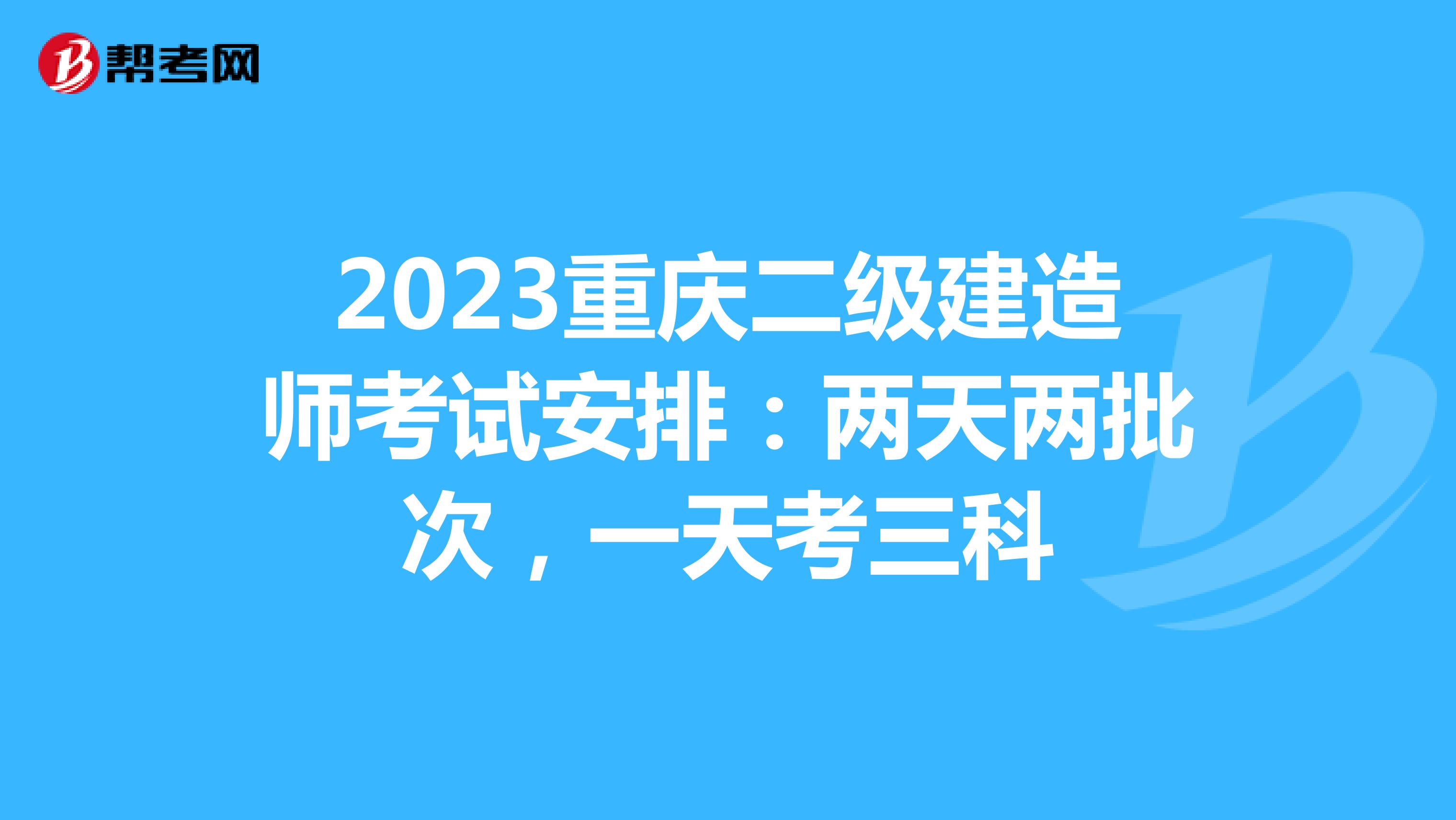2023重庆二级建造师考试安排：两天两批次，一天考三科
