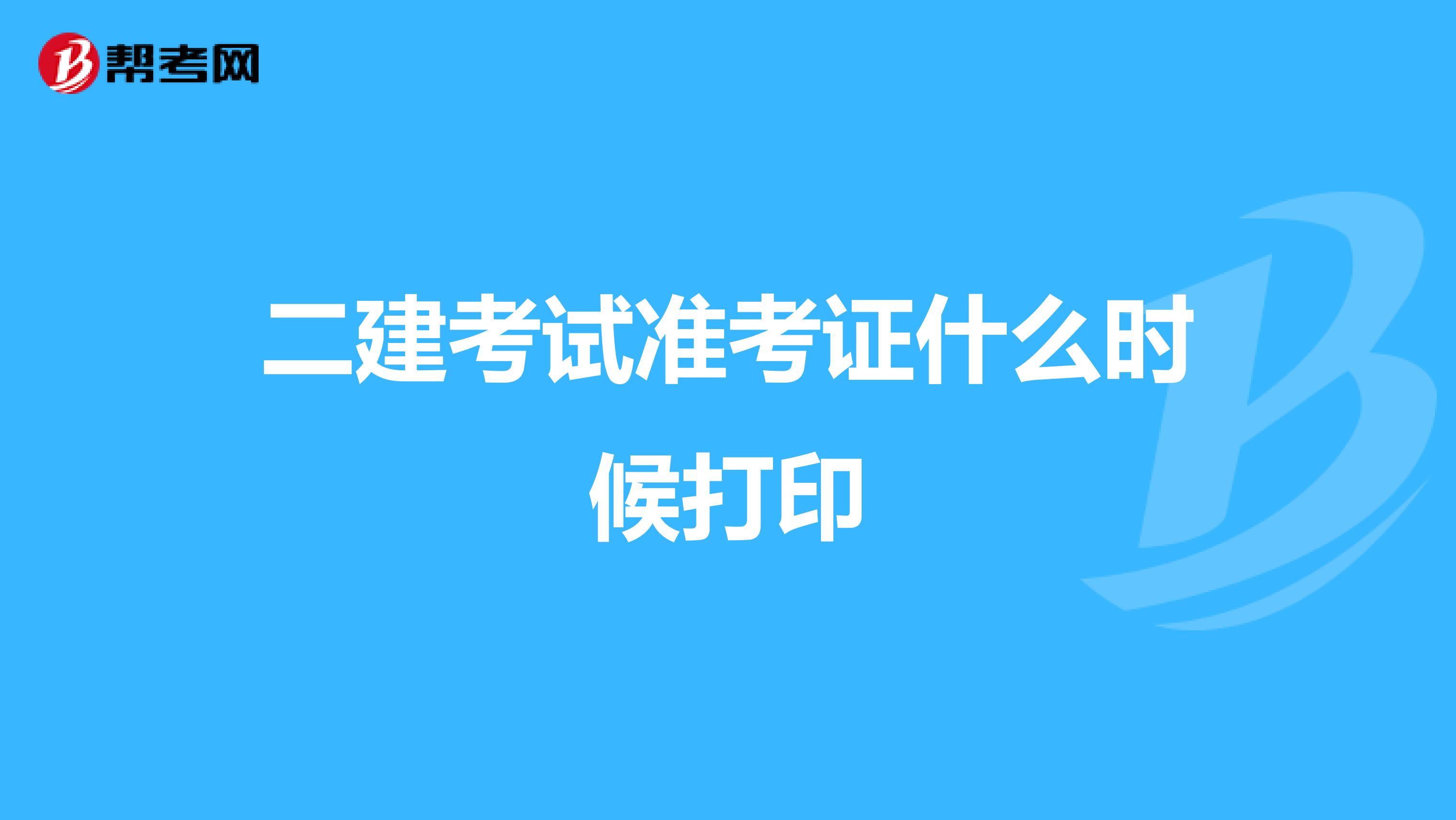 二建考試準(zhǔn)考證什么時候打印