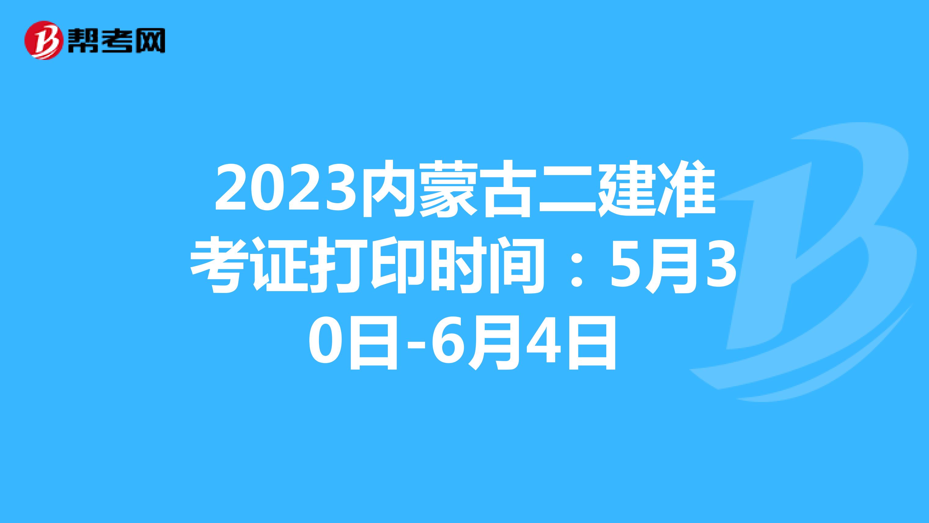 2023内蒙古二建准考证打印时间：5月30日-6月4日