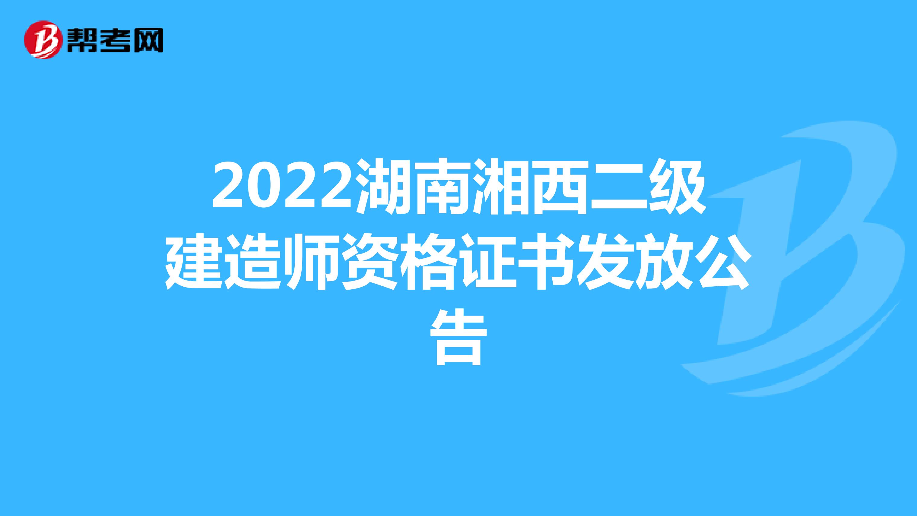 2022湖南湘西二级建造师资格证书发放公告