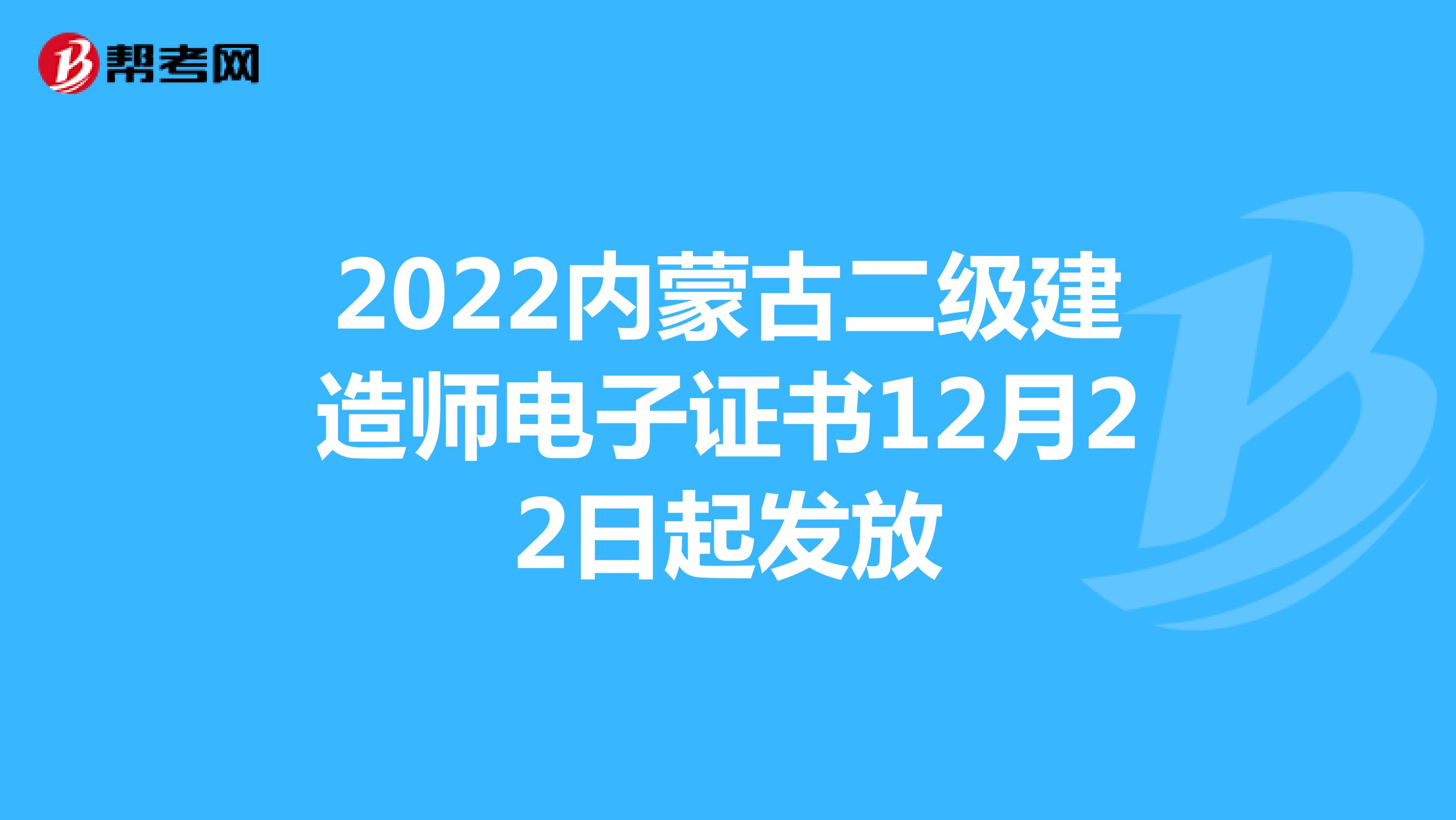 2022内蒙古二级建造师电子证书12月22日起发放