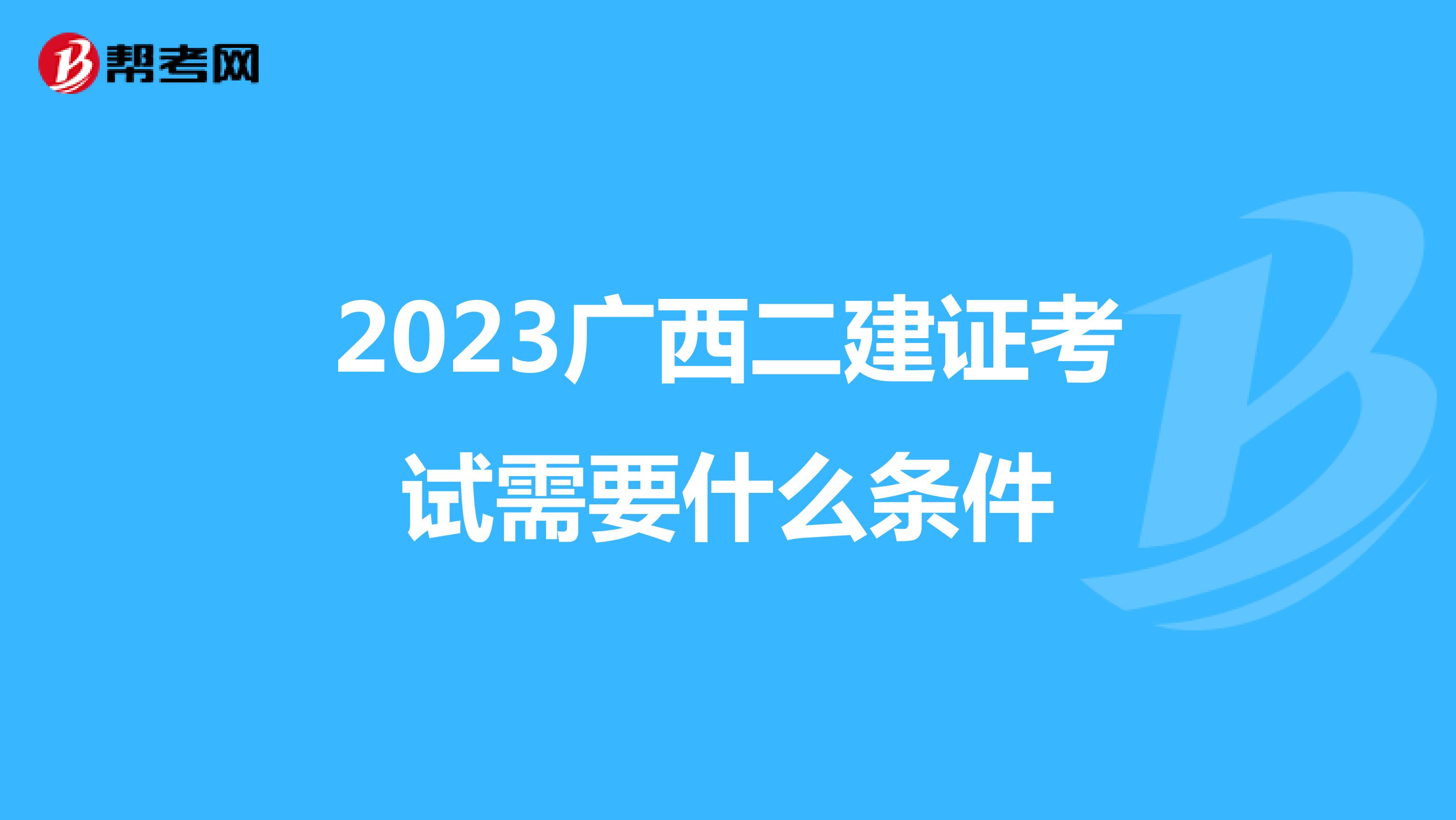 2023广西二建证考试需要什么条件