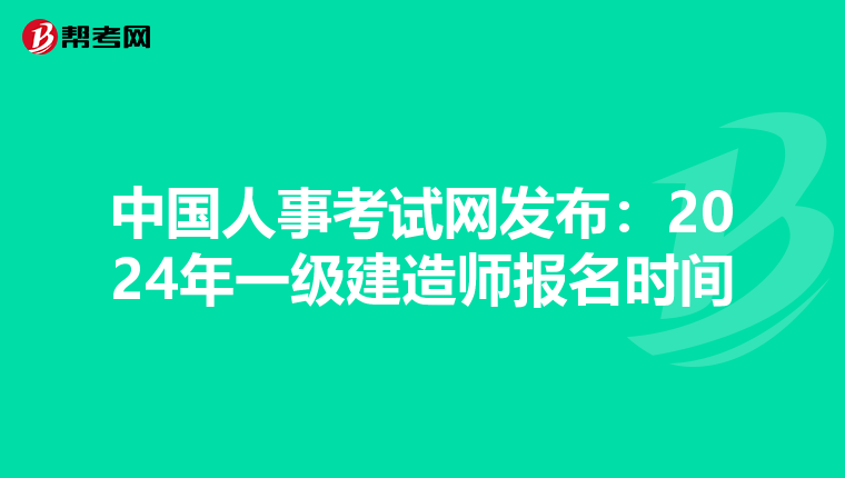 中国人事考试网发布：2024年一级建造师报名时间为6月7日-6月28日