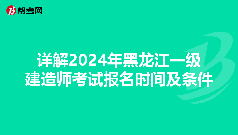 详解2024年黑龙江一级建造师考试报名时间及条件