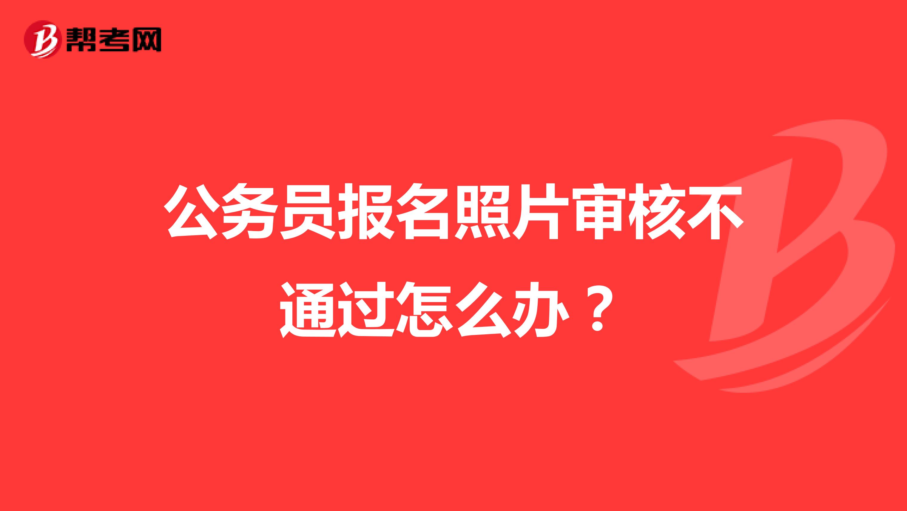 公务员报名照片审核不通过怎么办?