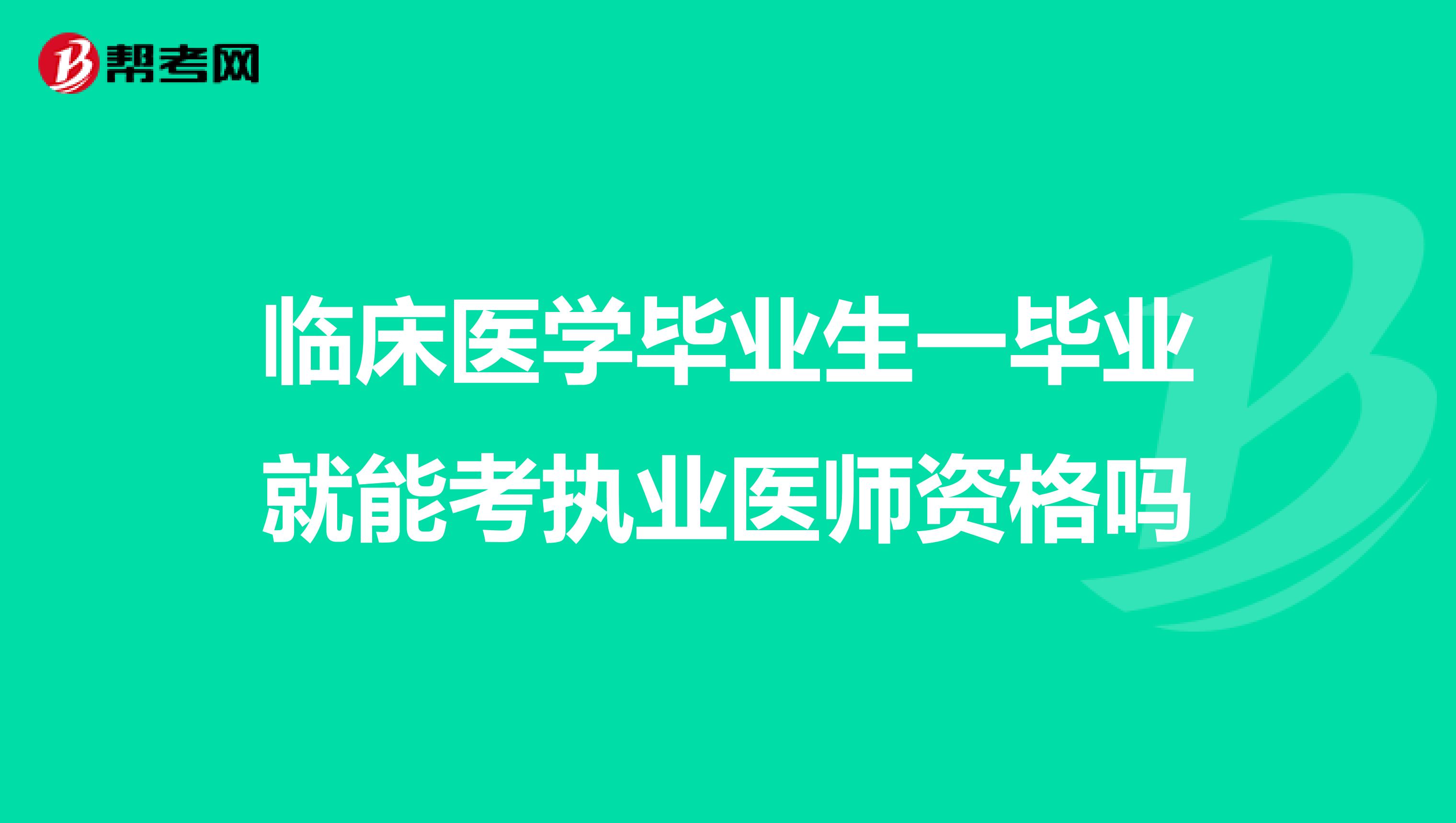 臨床醫(yī)學畢業(yè)生一畢業(yè)就能考執(zhí)業(yè)醫(yī)師資格嗎