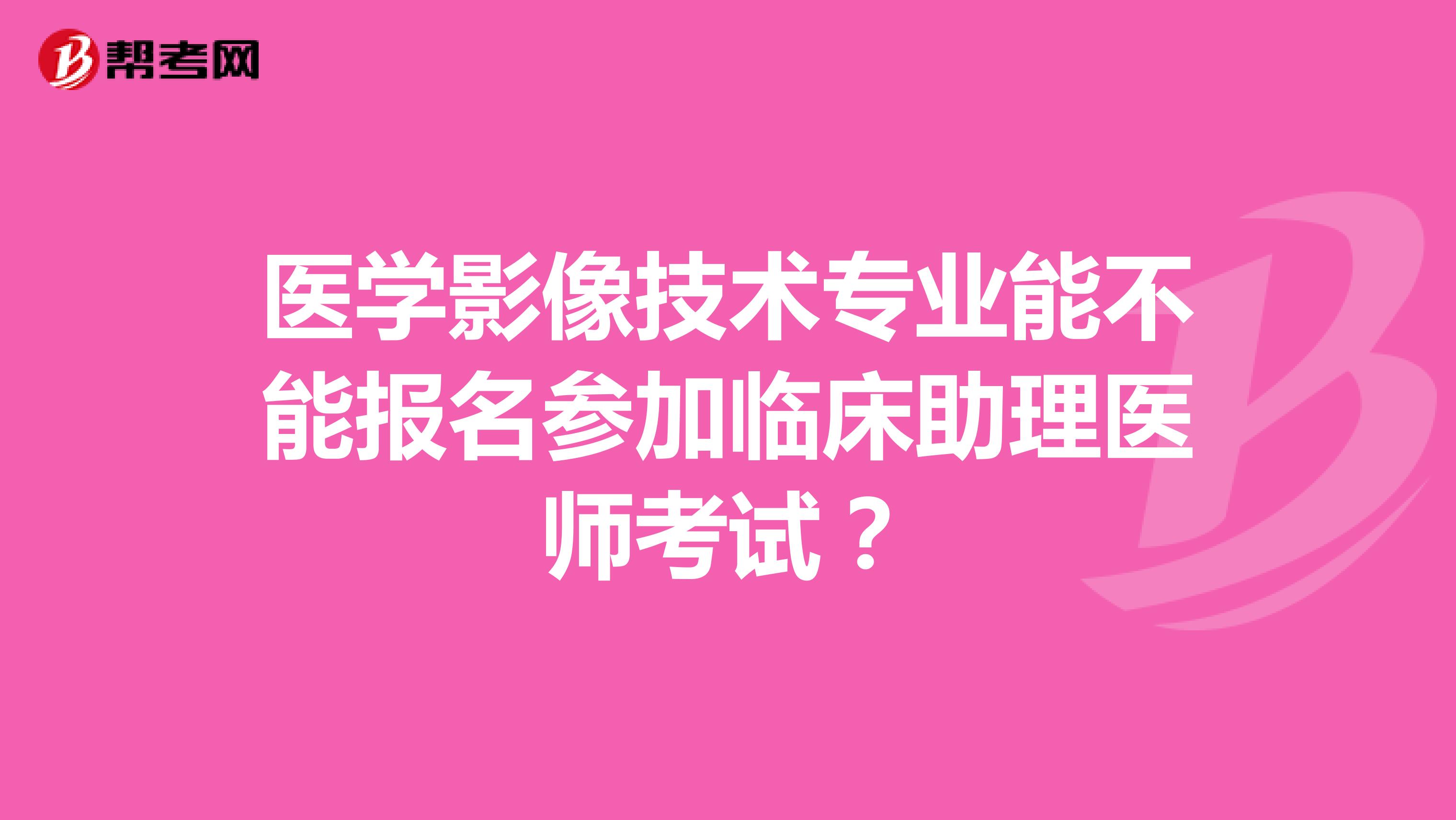 医学影像技术专业能不能报名参加临床助理医师考试?
