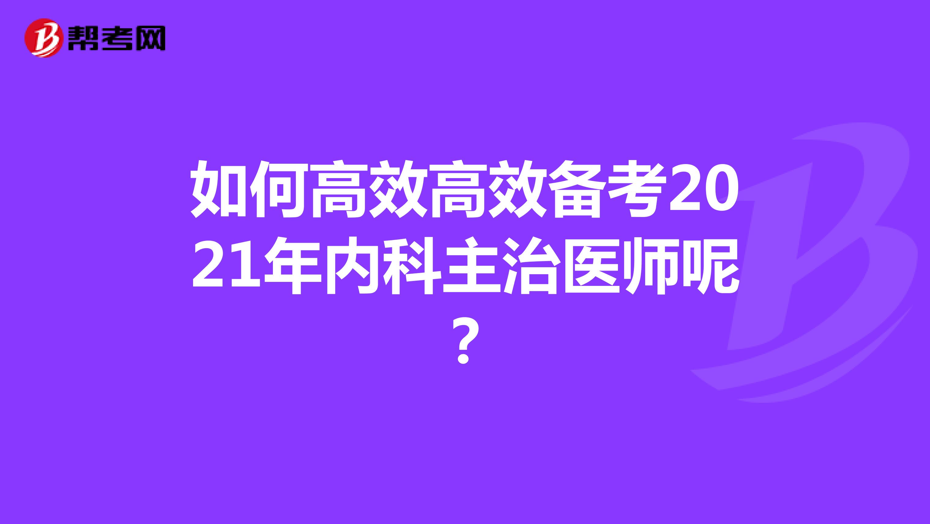 如何高效高效备考2021年内科主治医师呢？