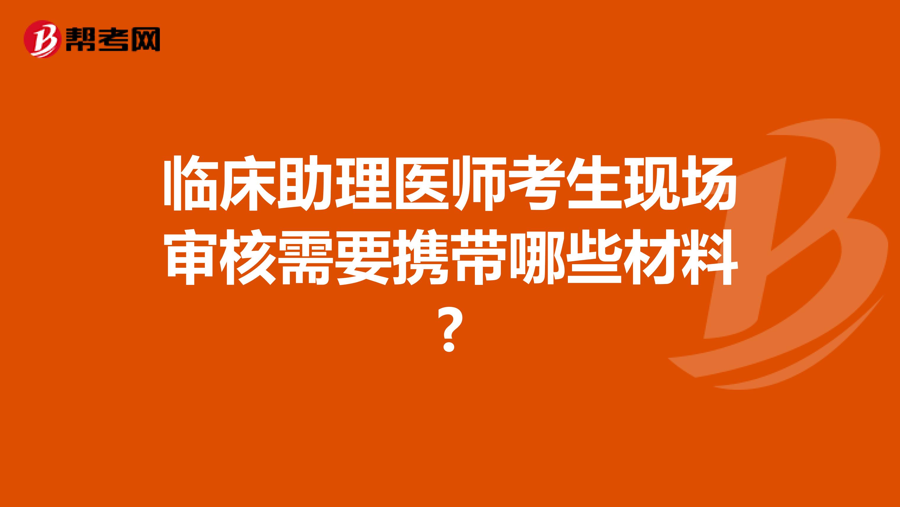 臨床助理醫師考生現場審核需要攜帶哪些材料?