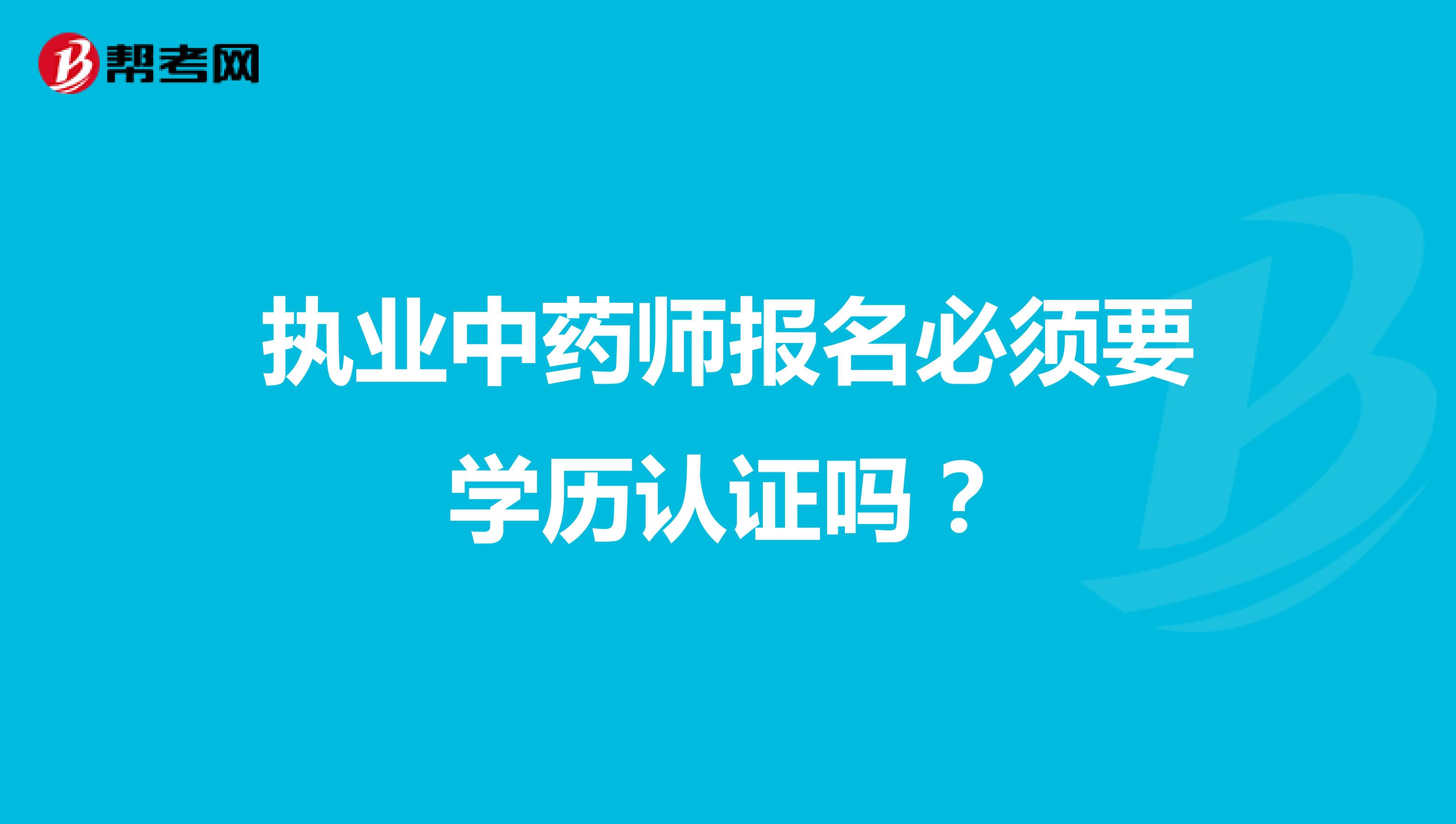执业中药师报名必须要学历认证吗？