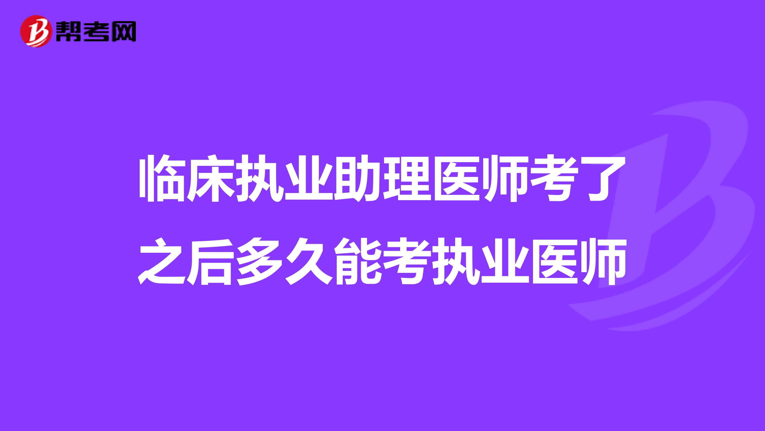 临床执业助理医师考了之后多久能考执业医师