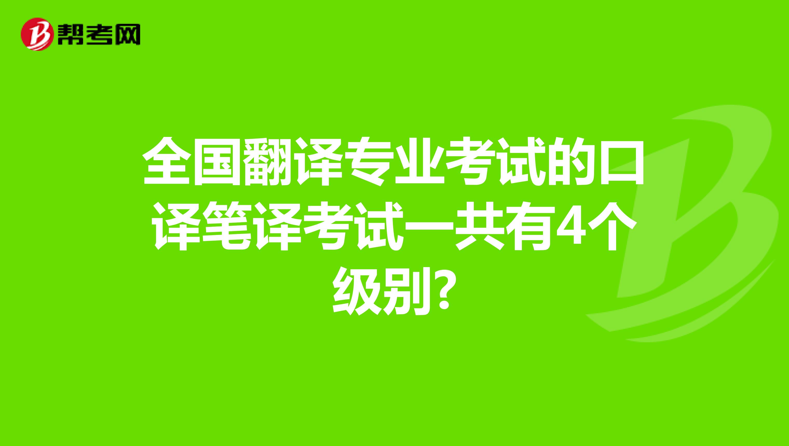 全国翻译专业考试的口译笔译考试一共有4个级别?