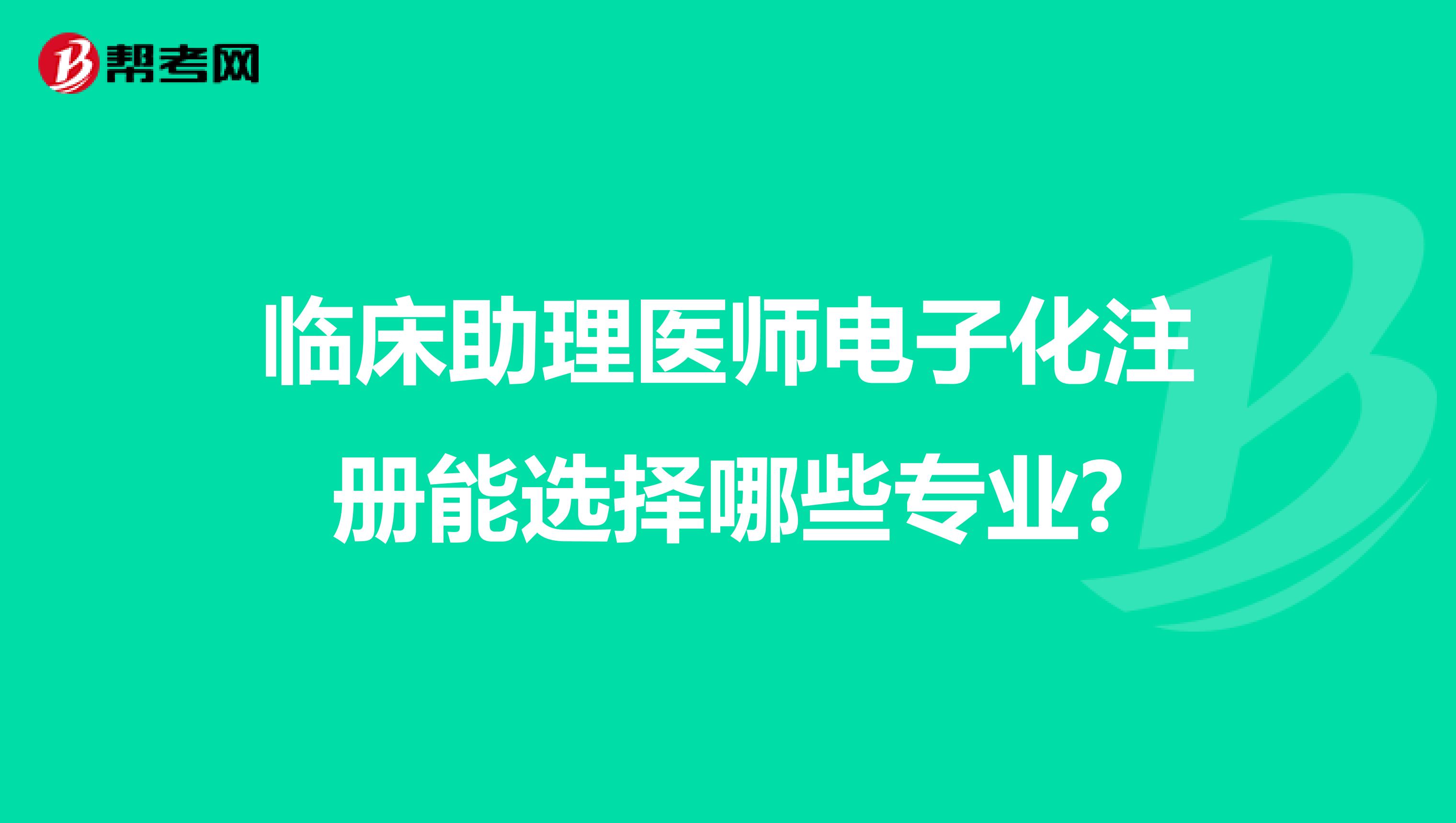 臨床助理醫(yī)師電子化注冊能選擇哪些專業(yè)?
