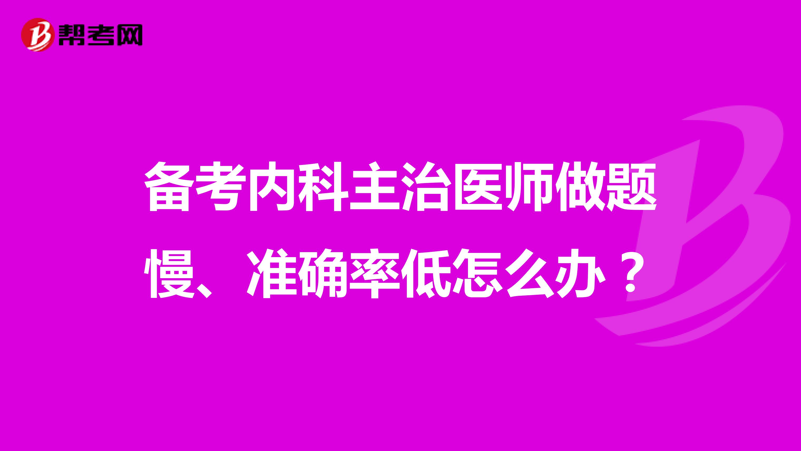 备考内科主治医师做题慢、准确率低怎么办?