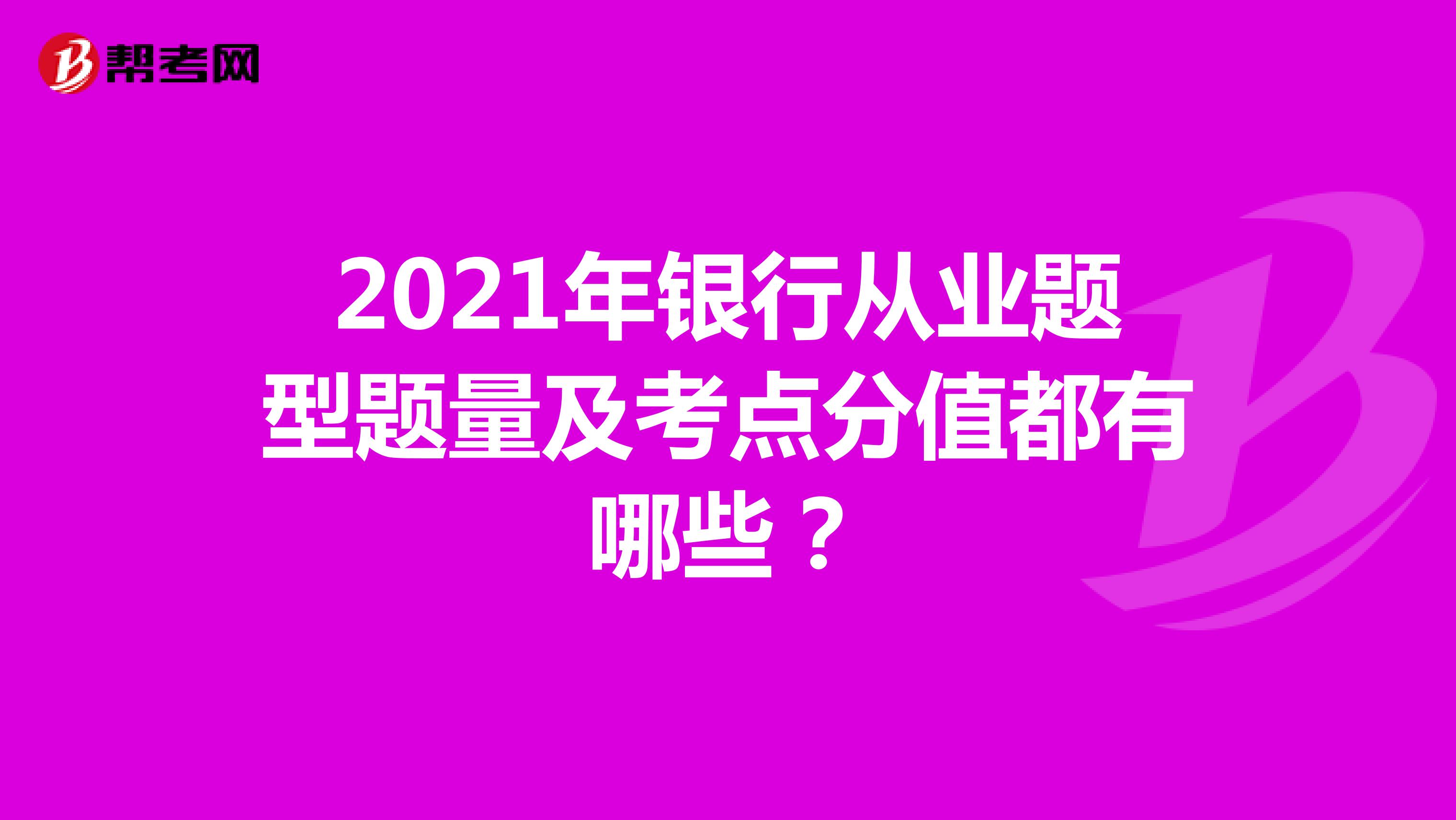 2021年银行从业题型题量及考点分值都有哪些？