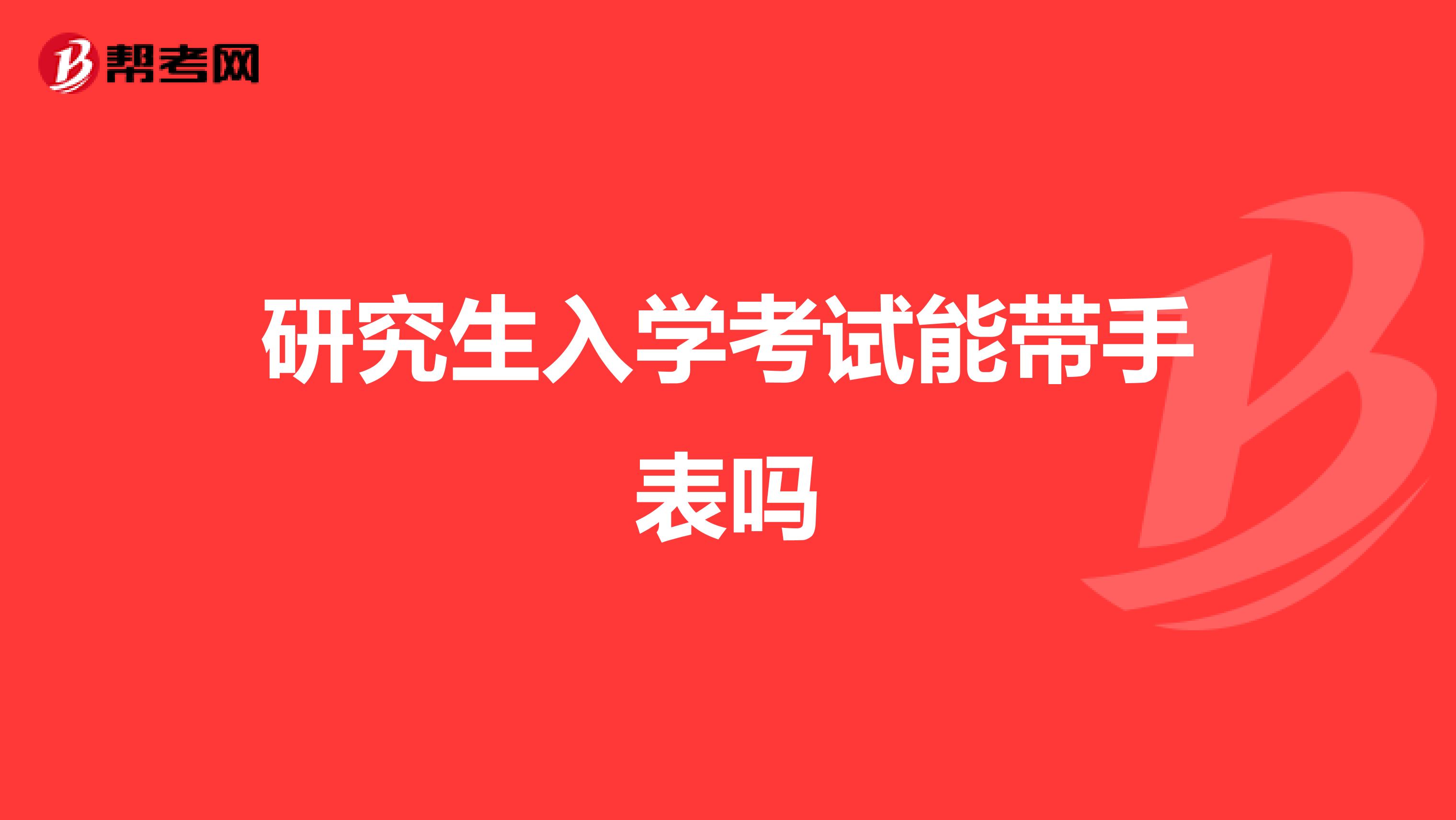研究生入學考試能帶手表嗎