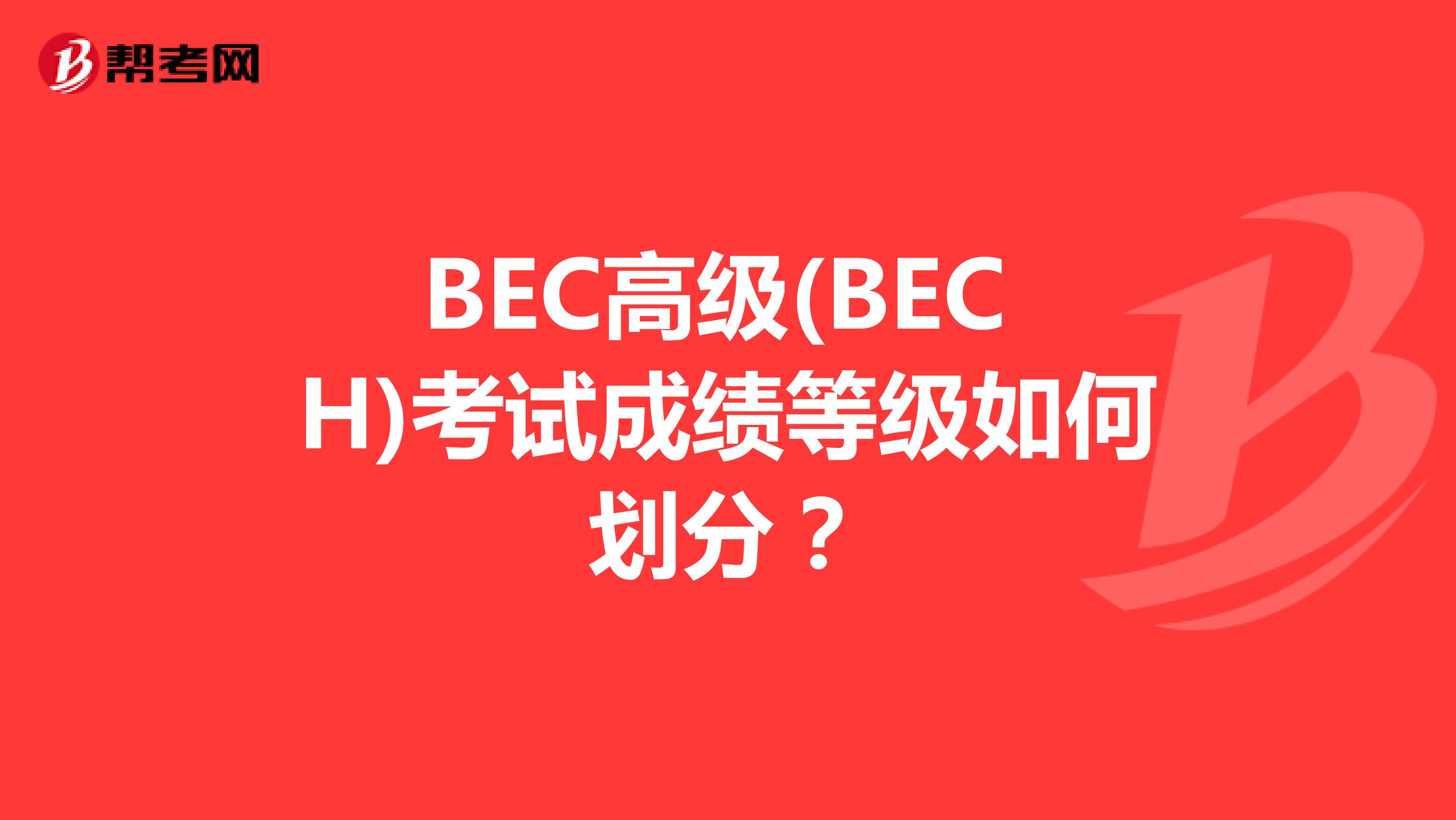 BEC高级(BEC H)考试成绩等级如何划分？
