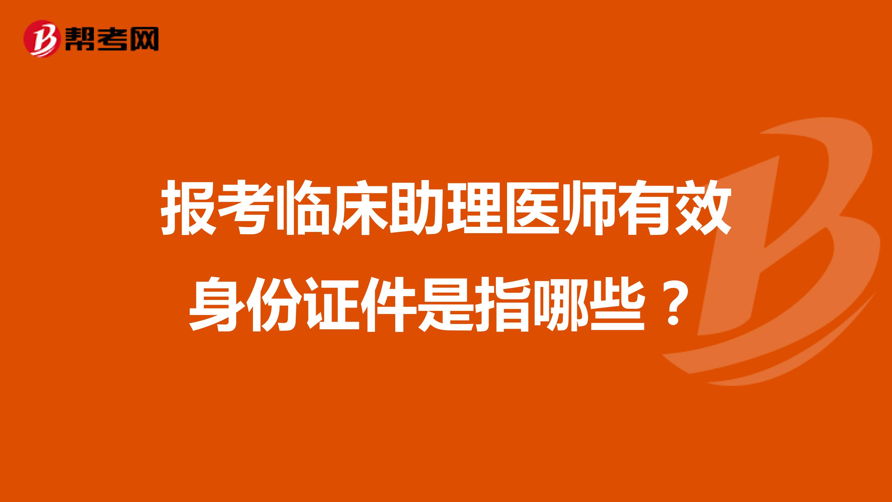 报考临床助理医师有效身份证件是指哪些?