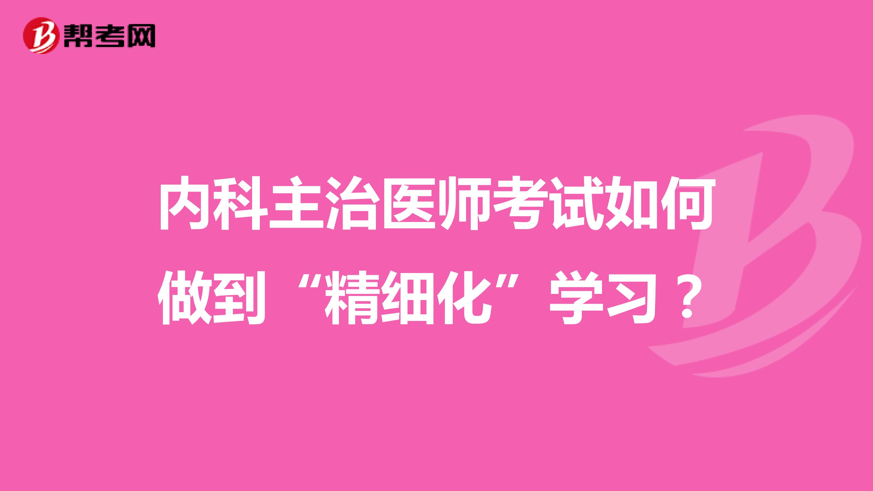 内科主治医师考试如何做到“精细化”学习?