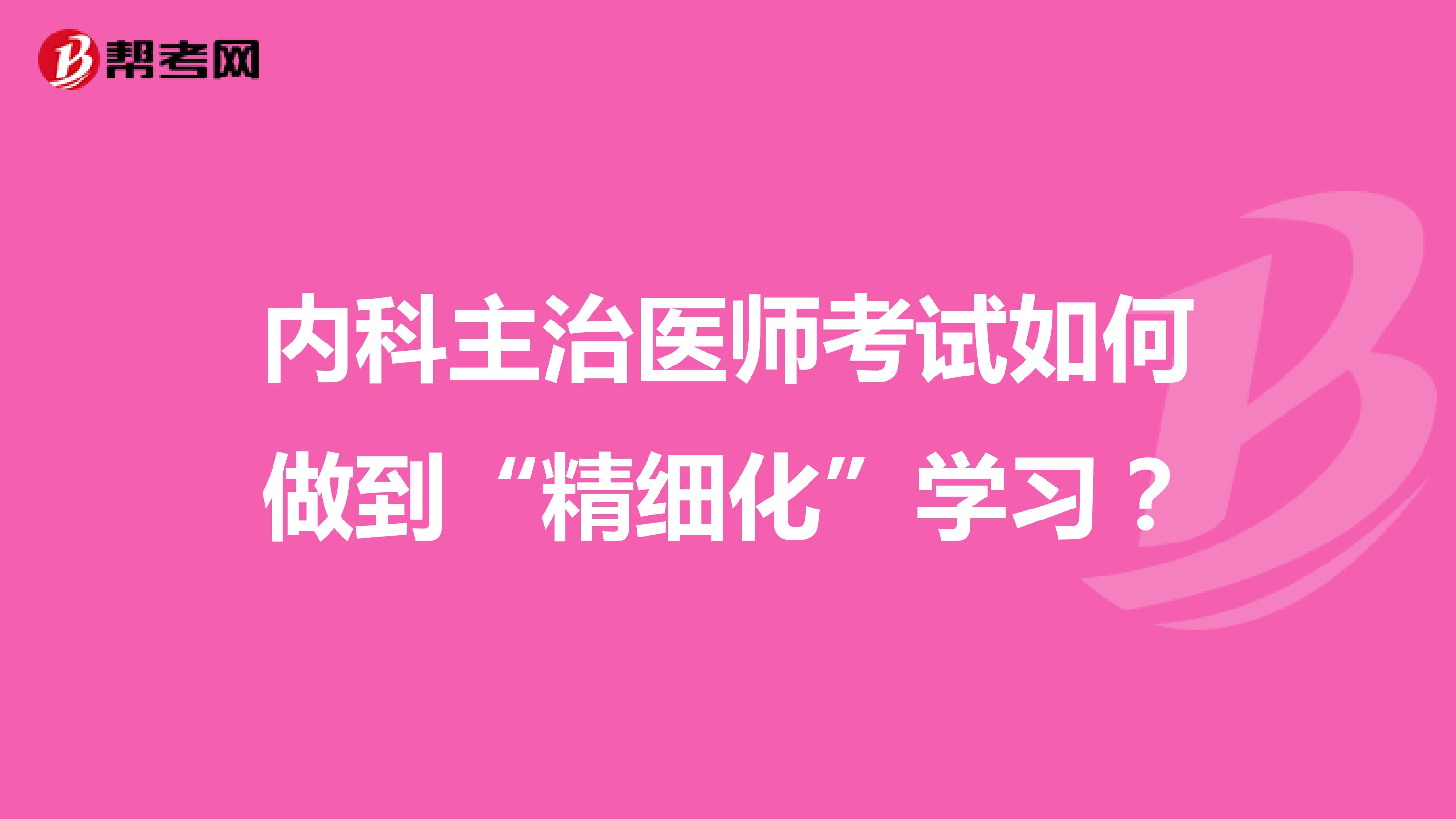 内科主治医师考试如何做到“精细化”学习？