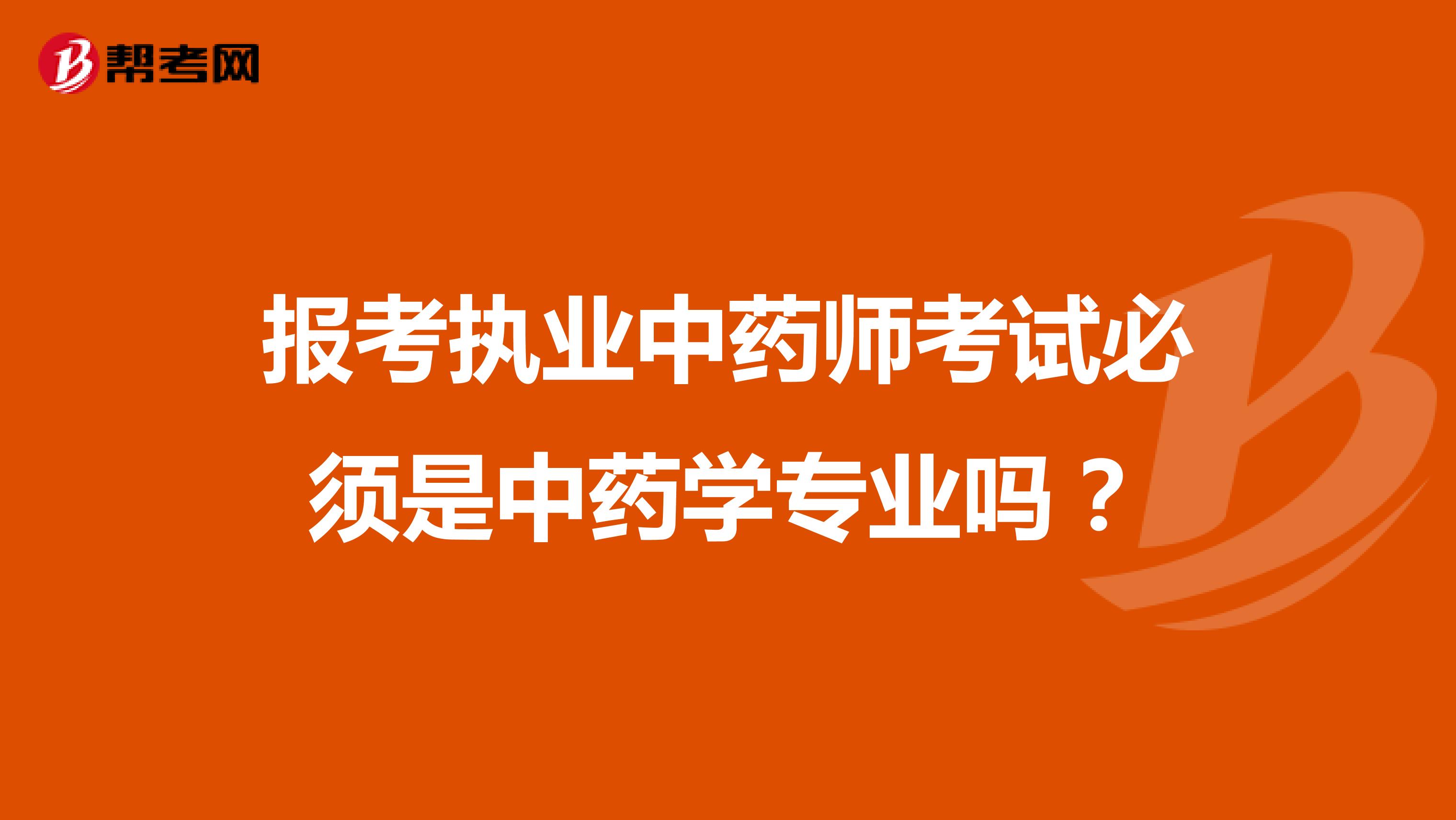 报考执业中药师考试必须是中药学专业吗?