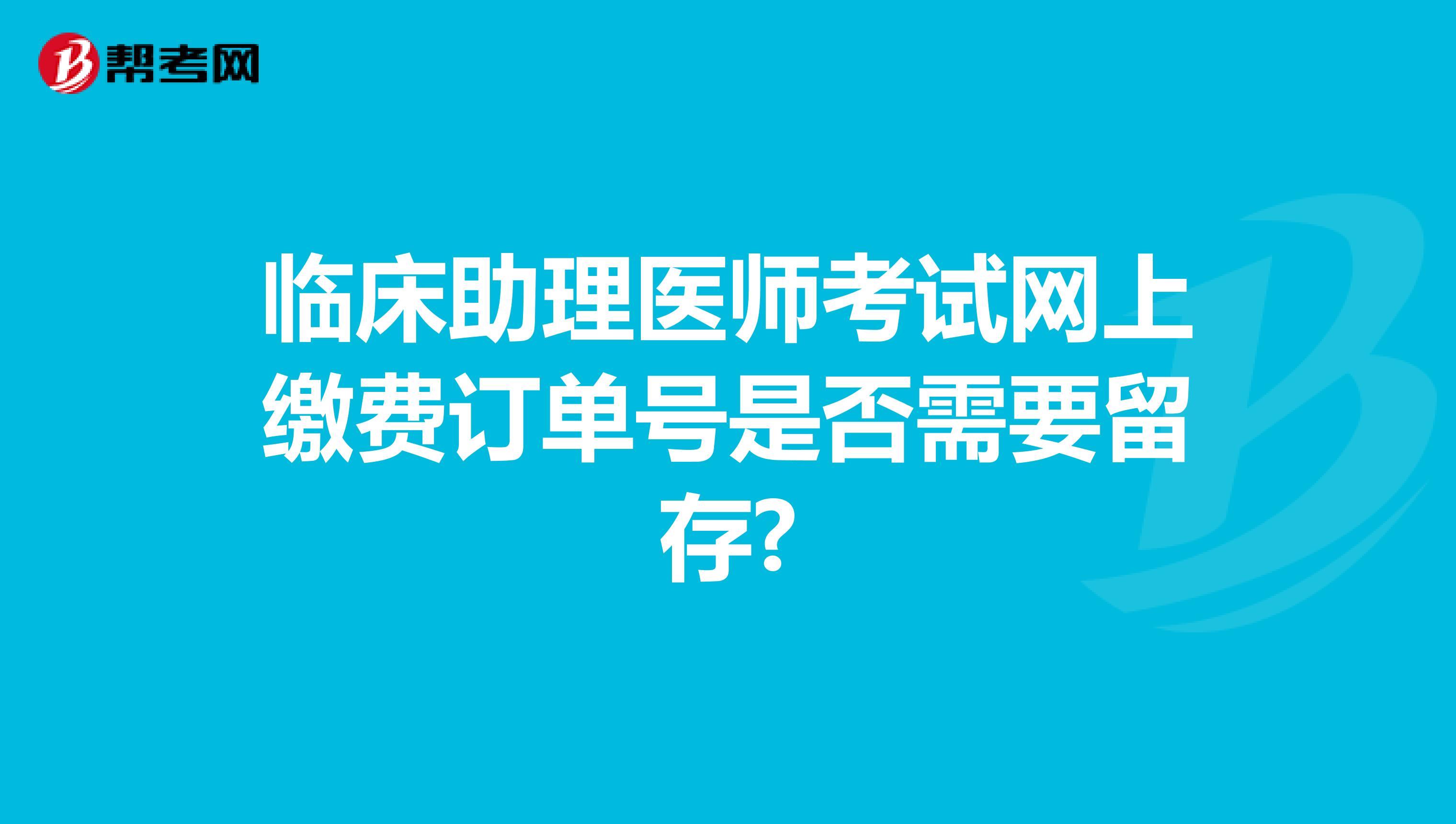 临床助理医师考试网上缴费订单号是否需要留存?