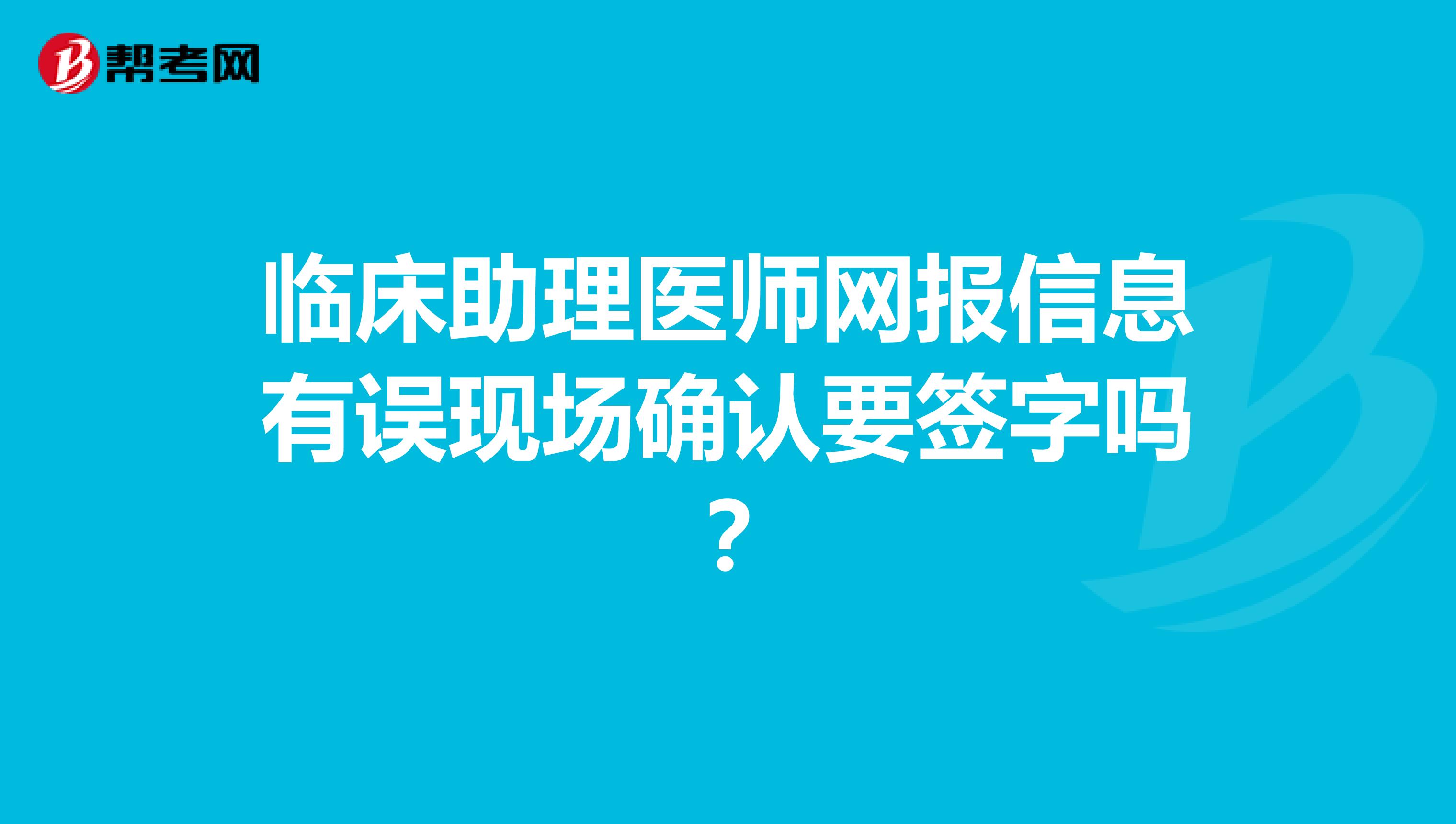 临床助理医师网报信息有误现场确认要签字吗?