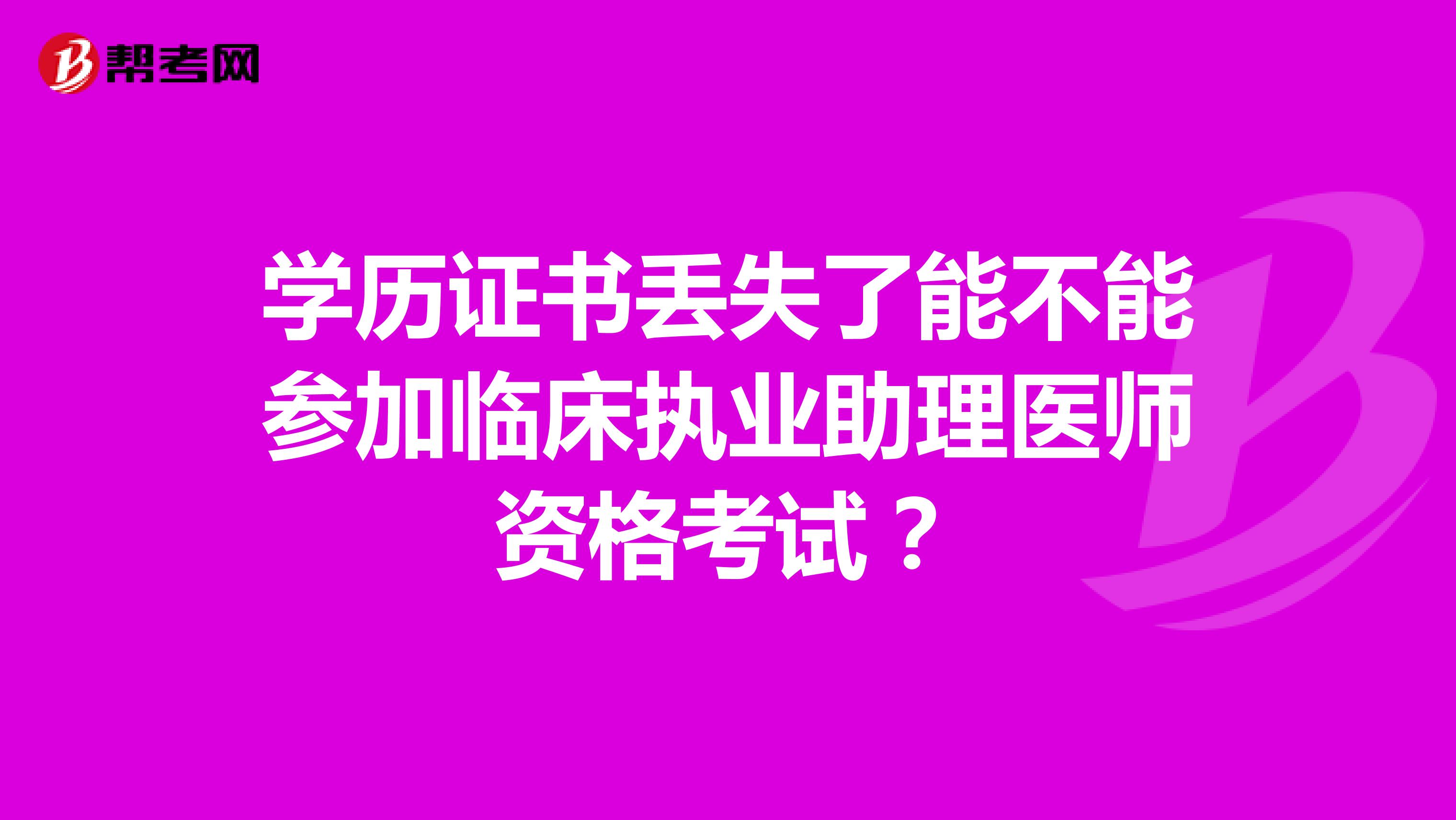 學(xué)歷證書丟失了能不能參加臨床執(zhí)業(yè)助理醫(yī)師資格考試？