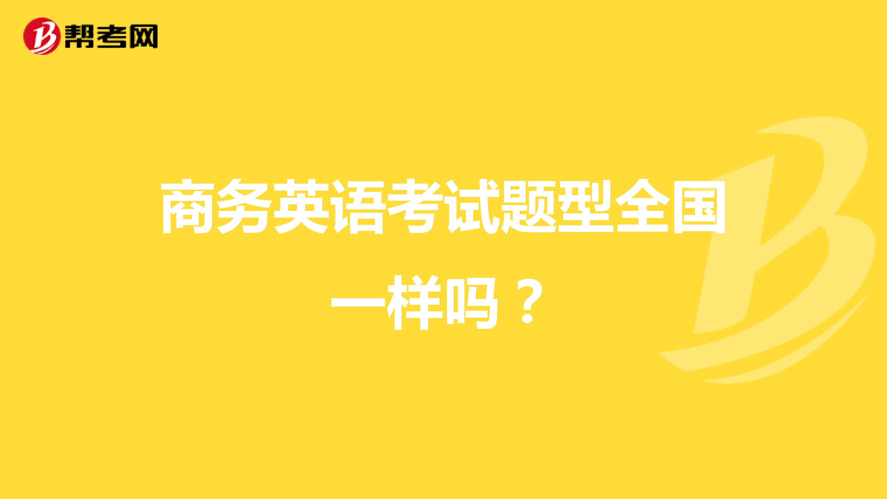 商务英语考试题型全国一样吗？