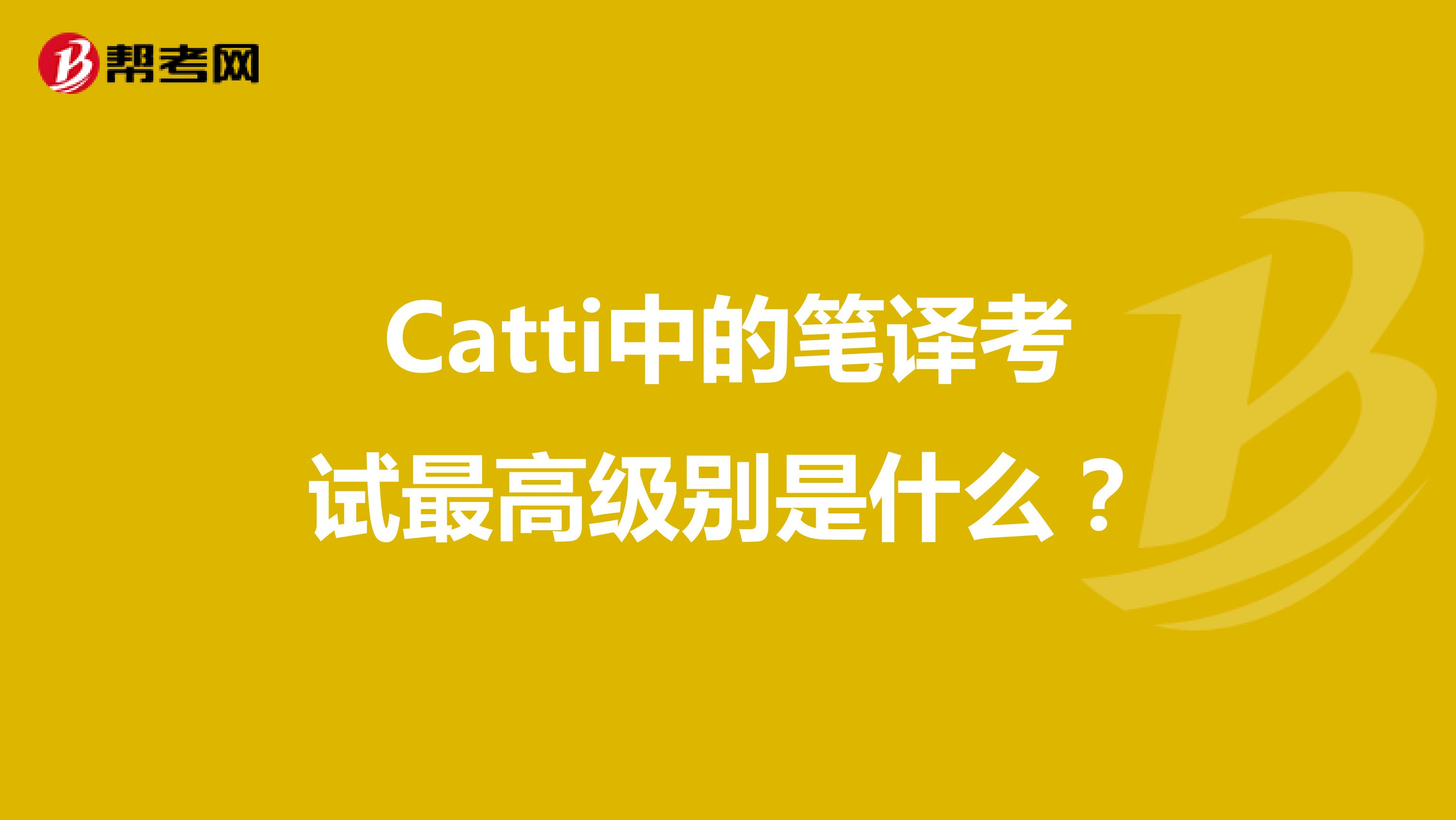 Catti中的笔译考试最高级别是什么？