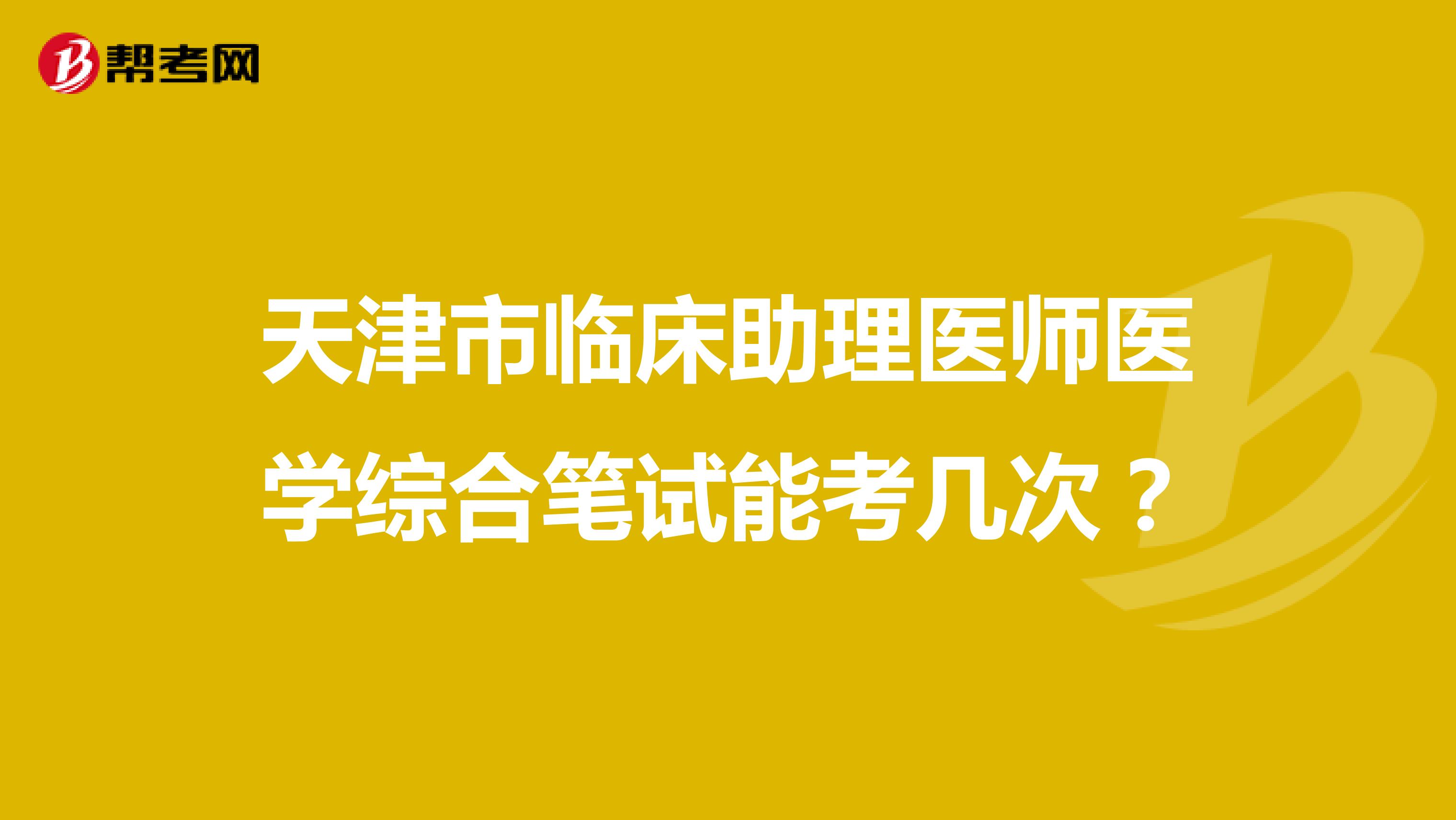 天津市臨床助理醫(yī)師醫(yī)學(xué)綜合筆試能考幾次？