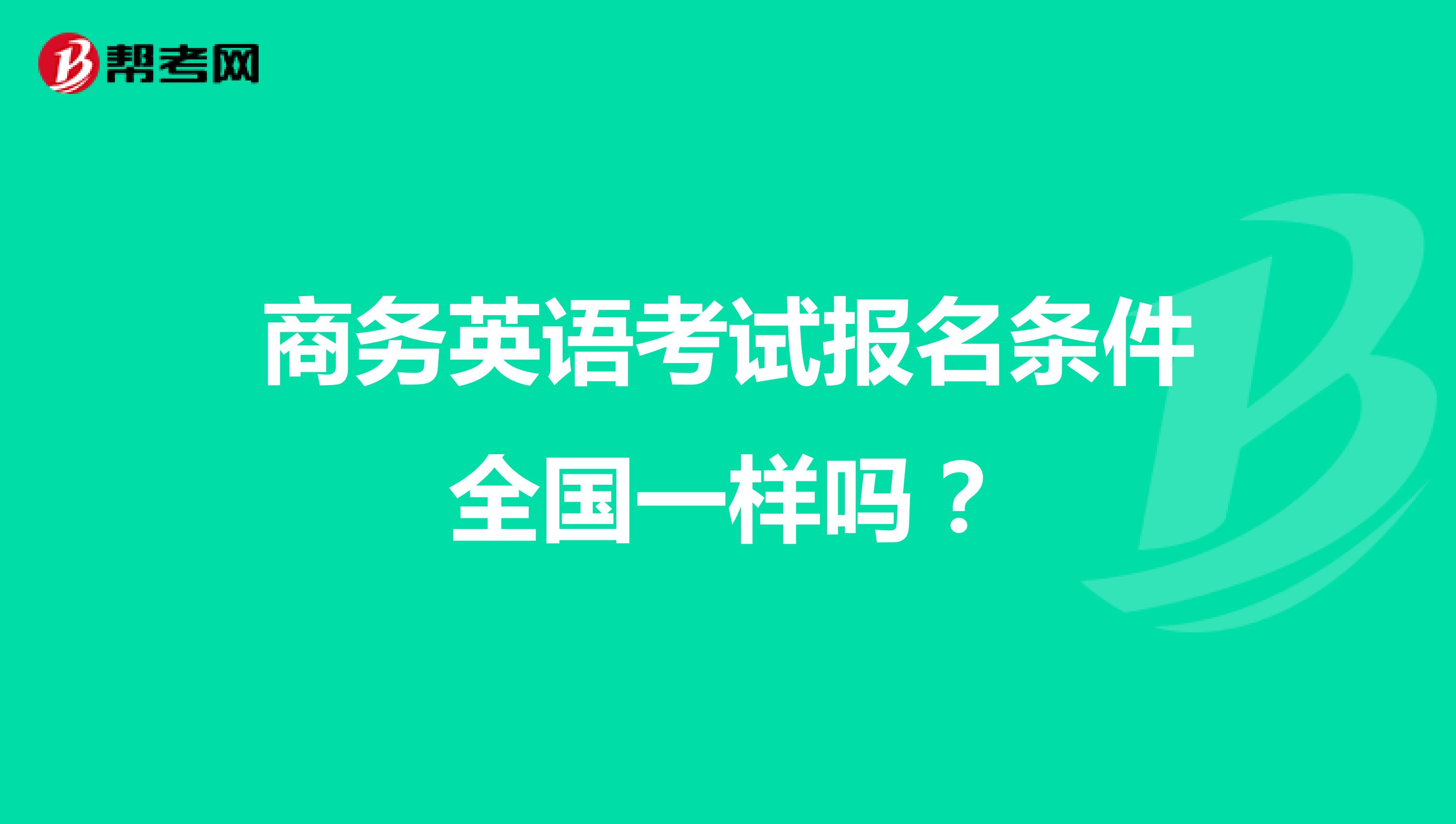 商务英语考试报名条件全国一样吗?