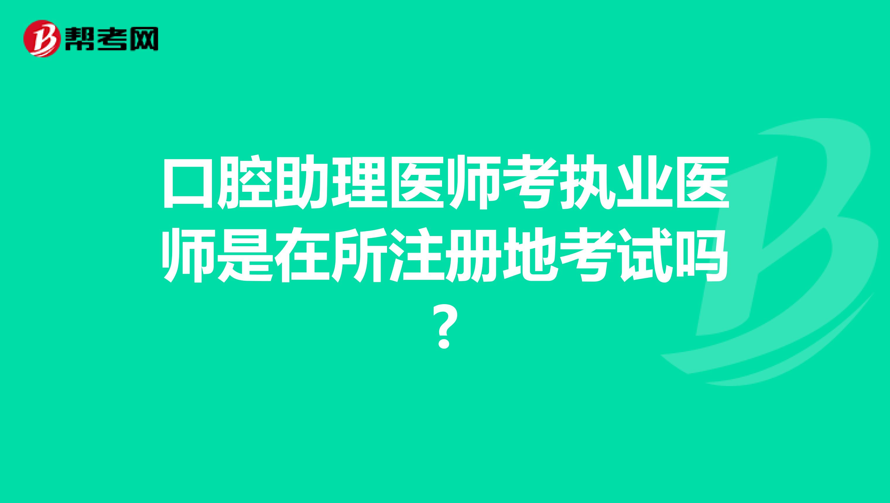 口腔助理醫(yī)師考執(zhí)業(yè)醫(yī)師是在所注冊(cè)地考試嗎?