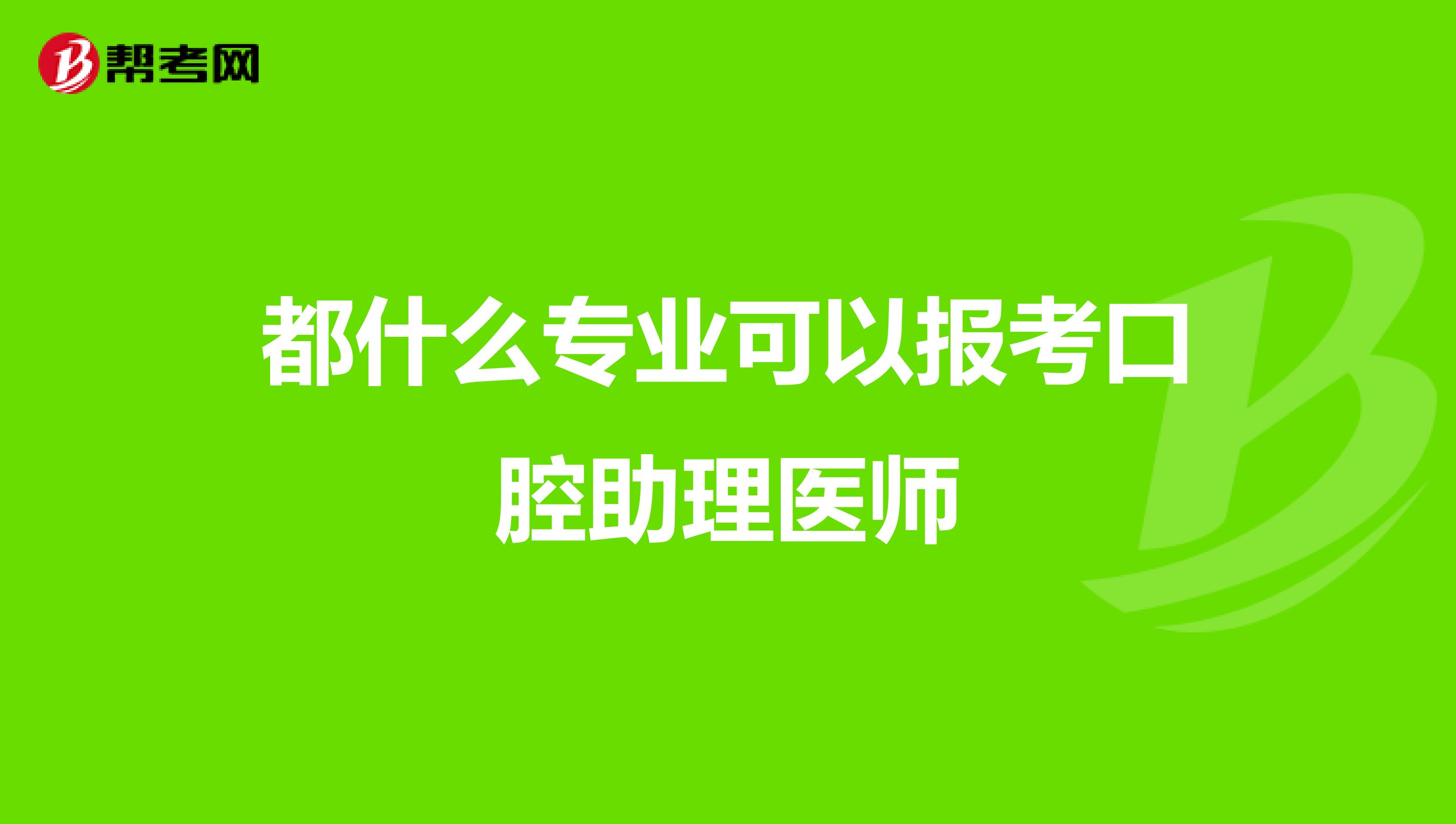 都什么專業(yè)可以報考口腔助理醫(yī)師