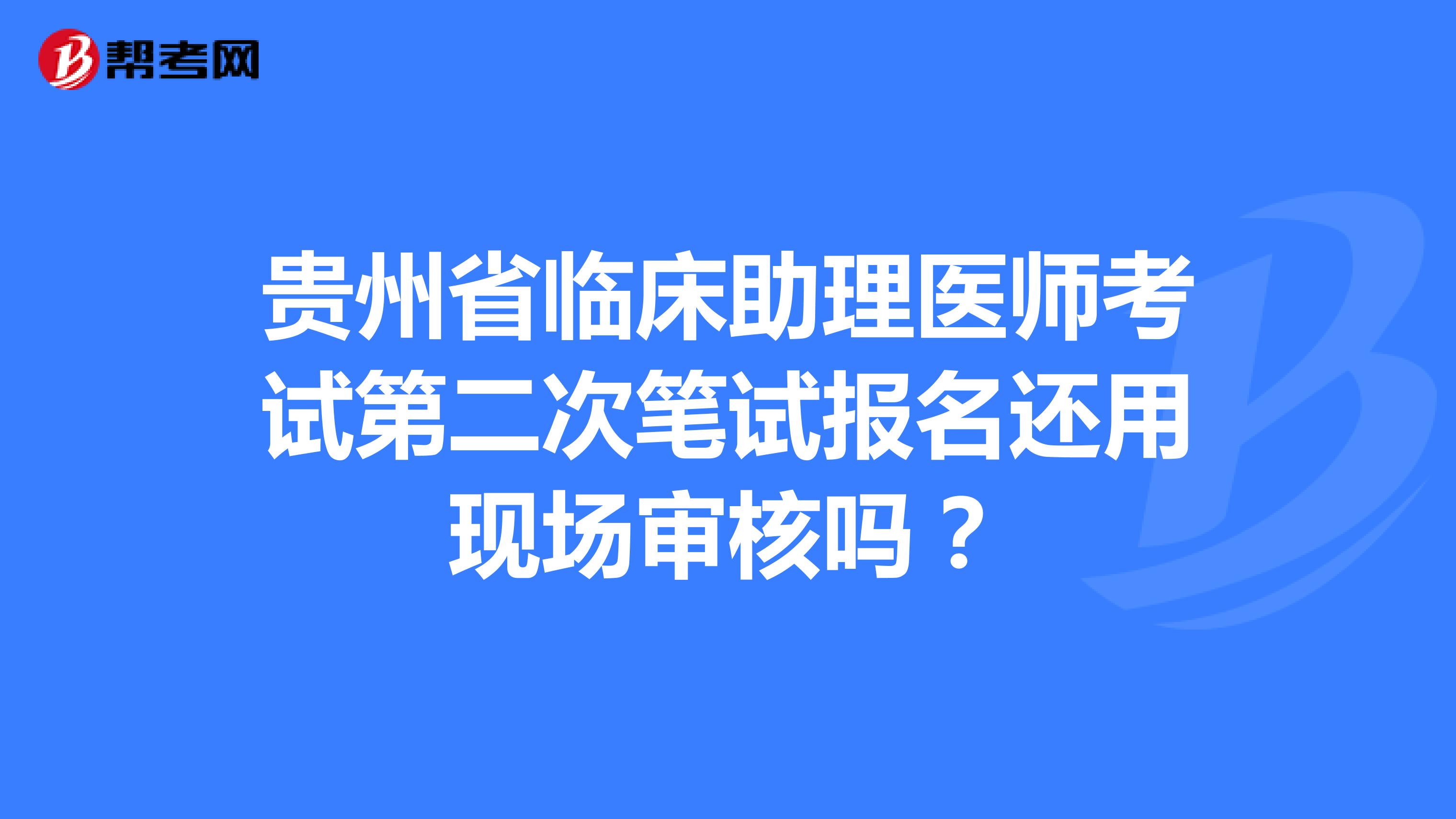 貴州省臨床助理醫師考試第二次筆試報名還用現場審核嗎？