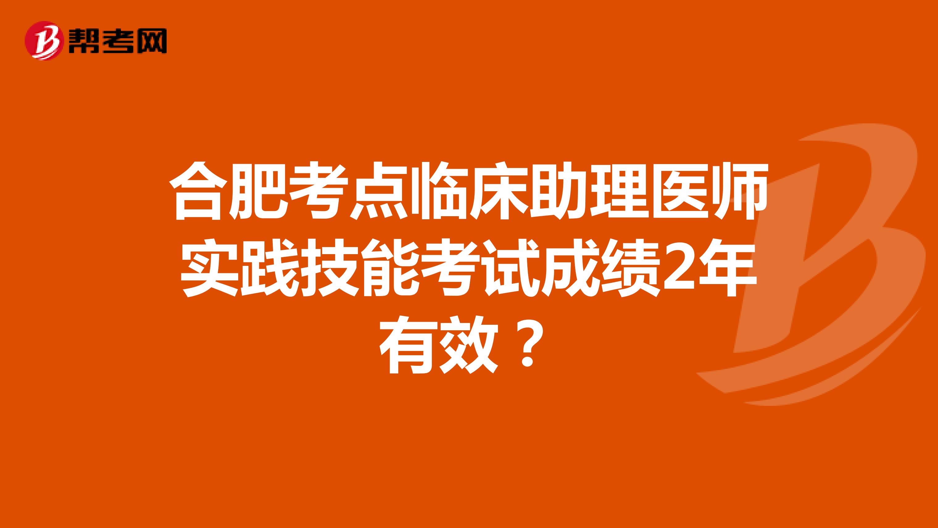 合肥考点临床助理医师实践技能考试成绩2年有效?