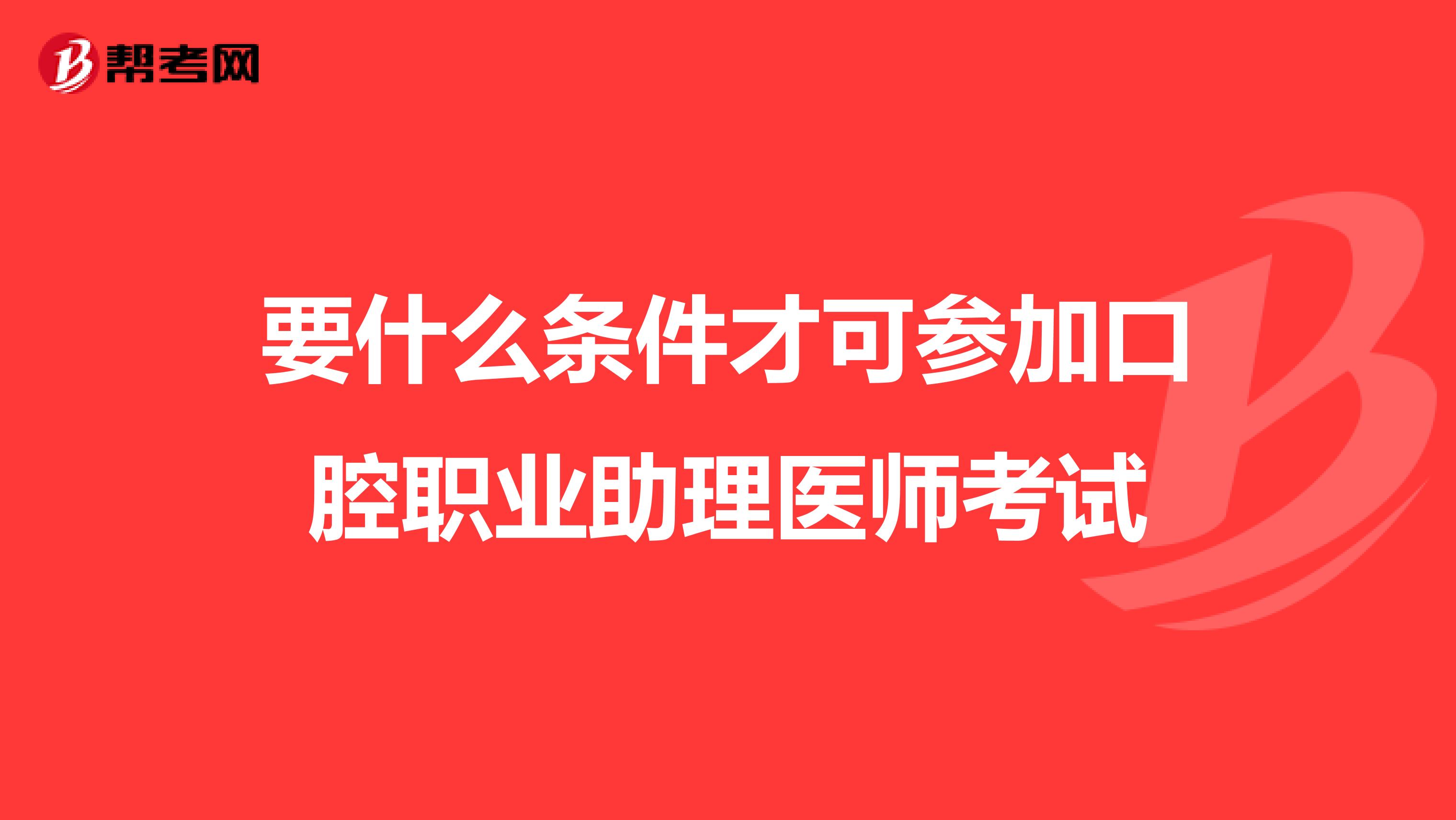 要什么条件才可参加口腔职业助理医师考试