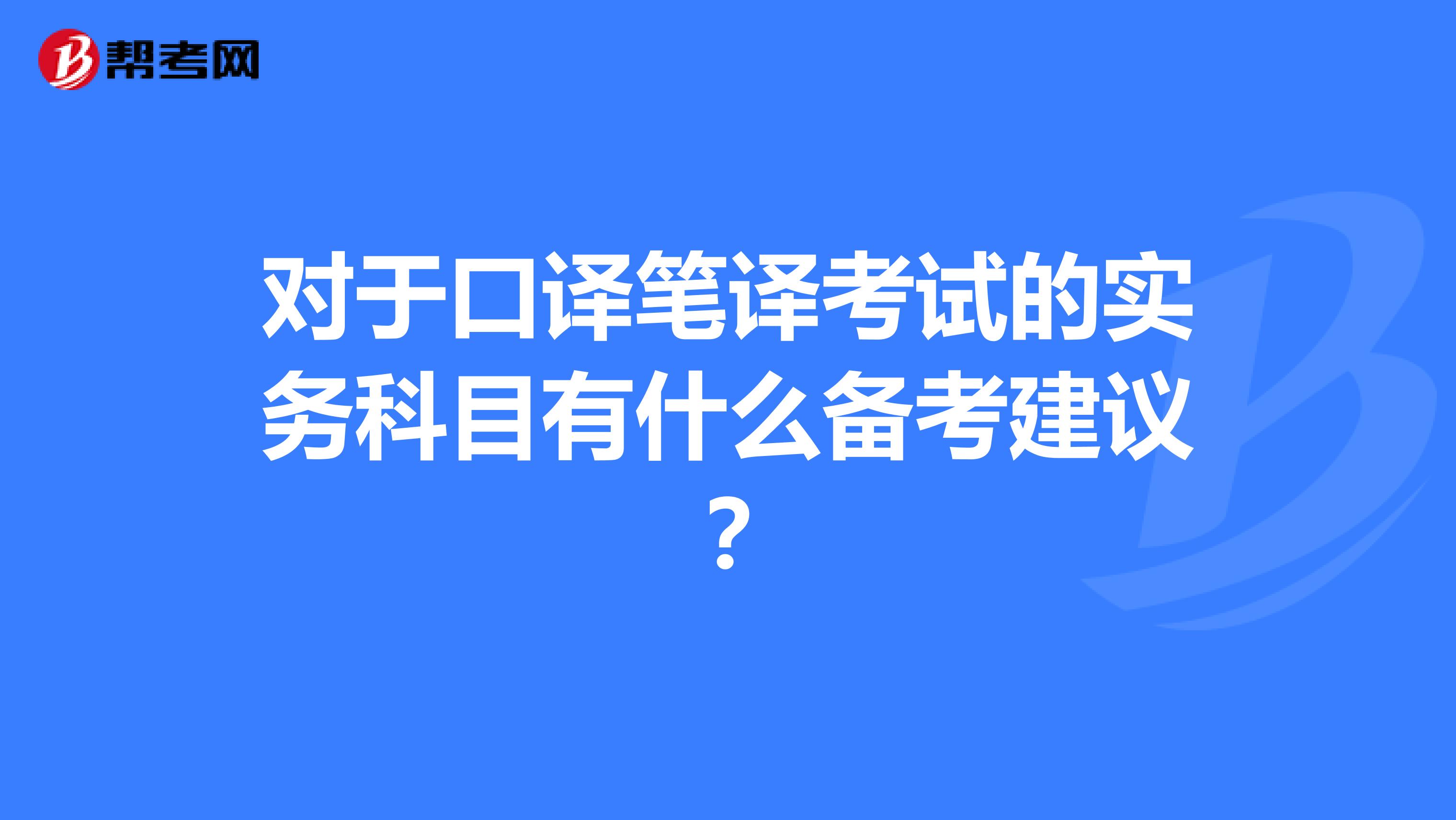 对于口译笔译考试的实务科目有什么备考建议？