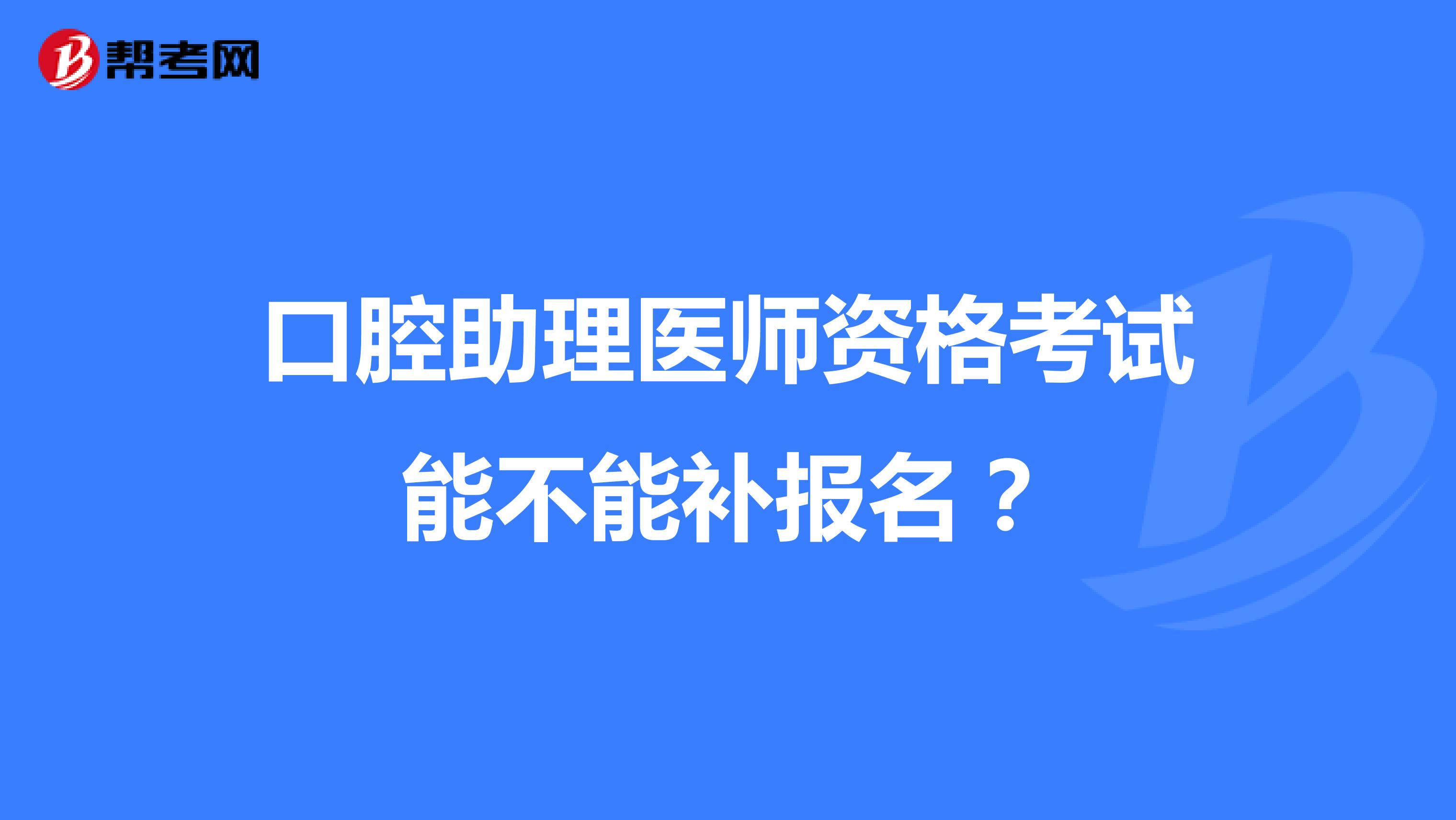 口腔助理医师资格考试能不能补报名?