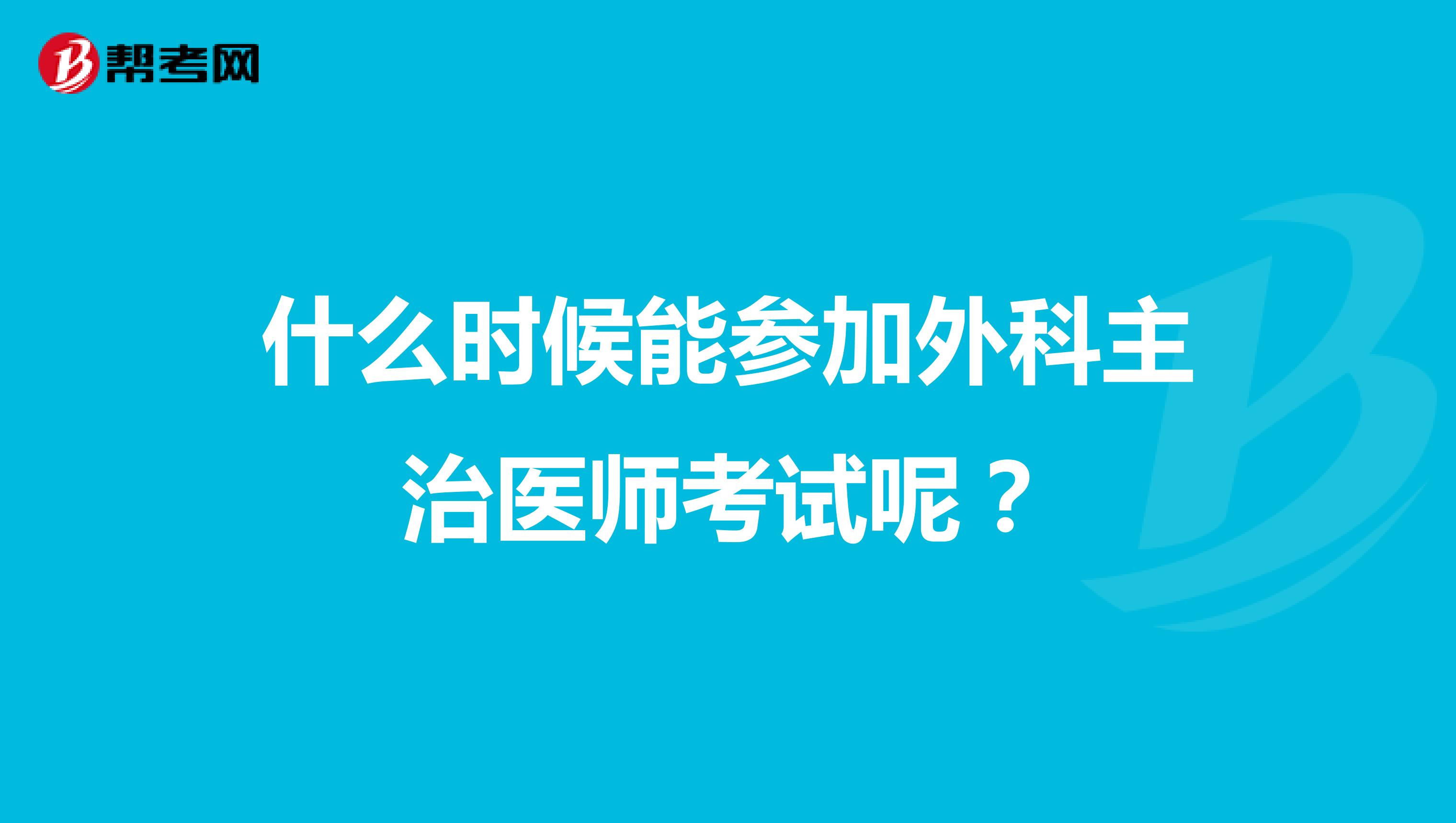 什么时候能参加外科主治医师考试呢?