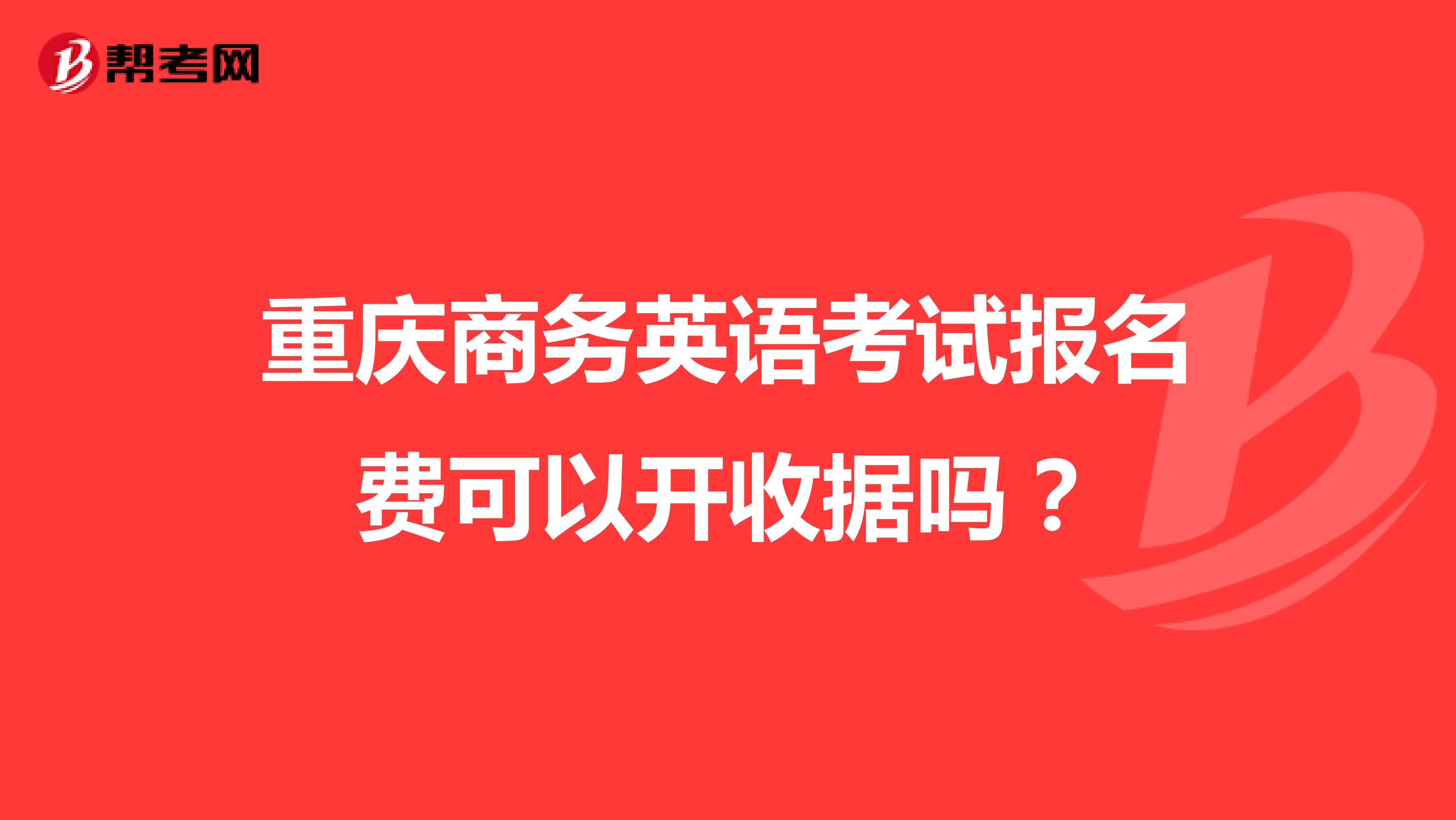 重庆商务英语考试报名费可以开收据吗？