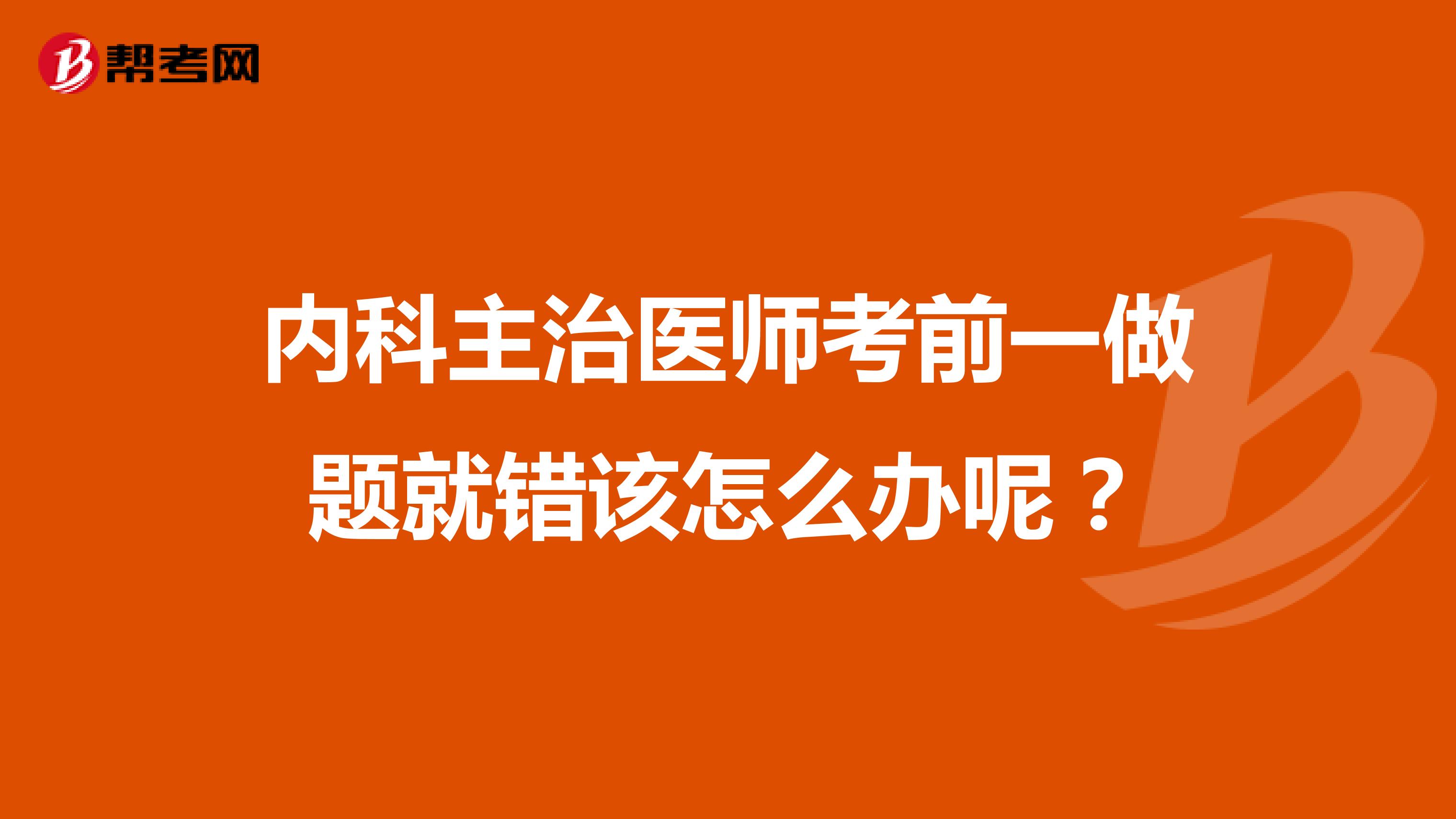 内科主治医师考前一做题就错该怎么办呢?