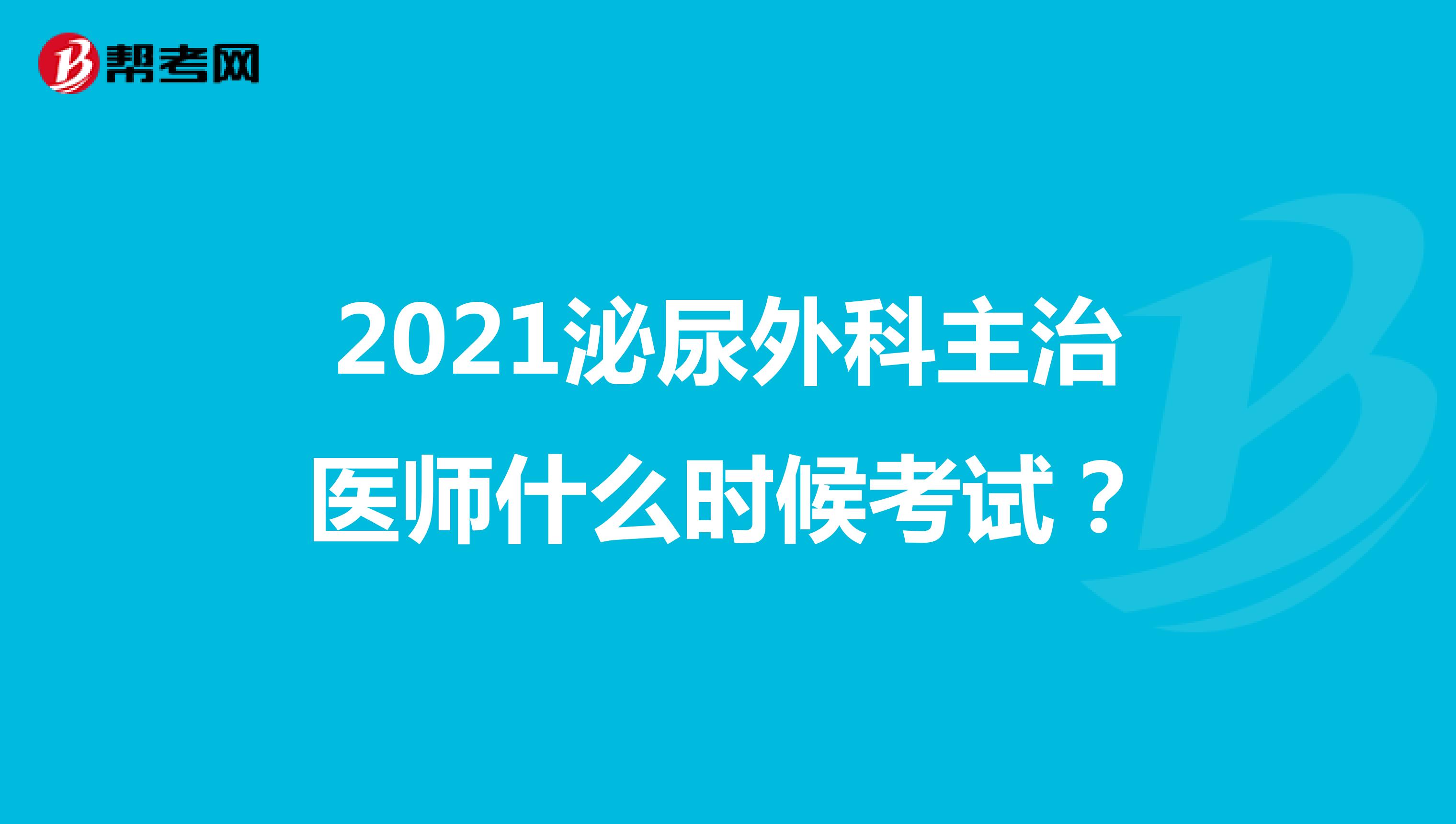 2021泌尿外科主治医师什么时候考试?