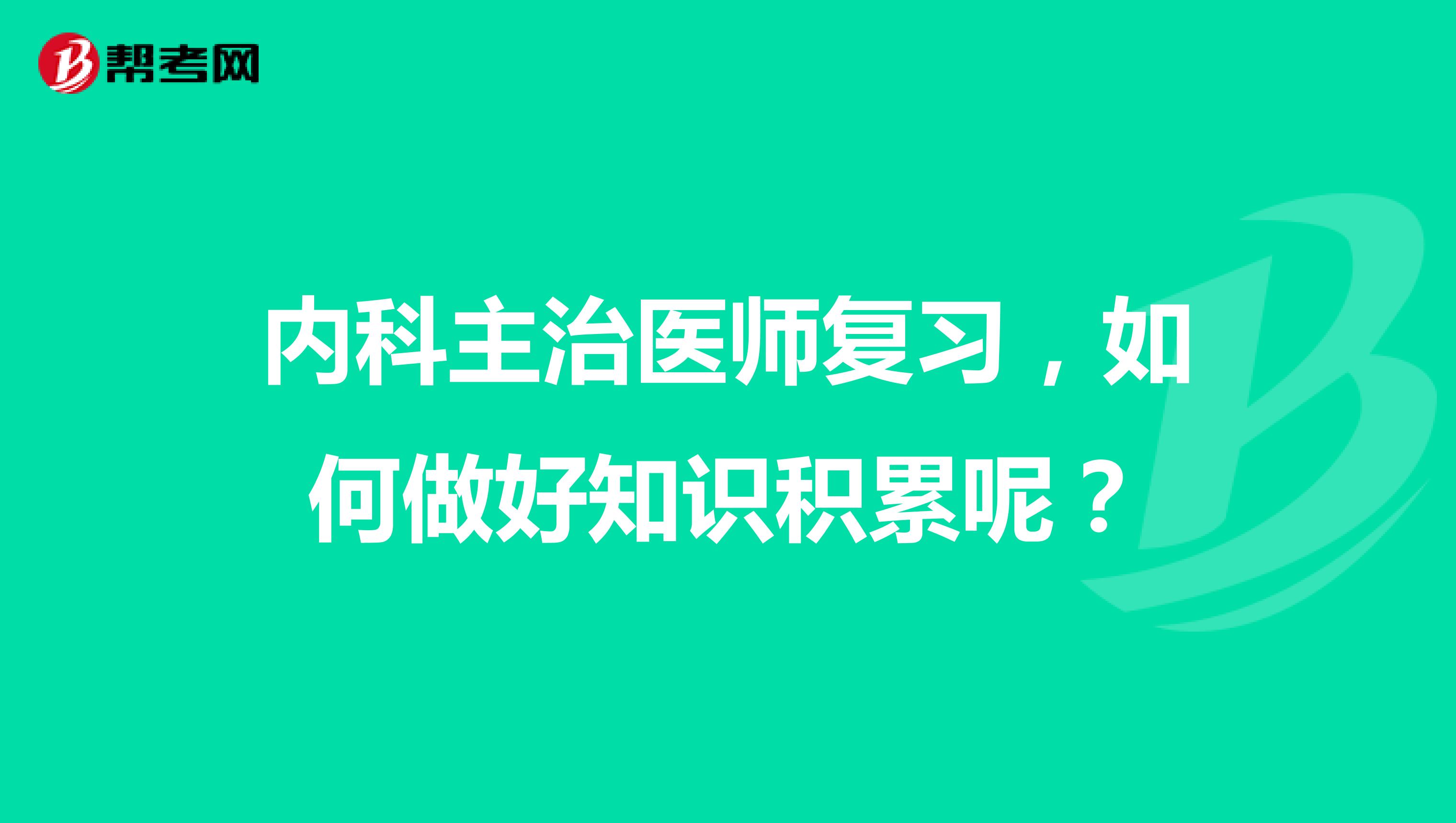 内科主治医师复习，如何做好知识积累呢？