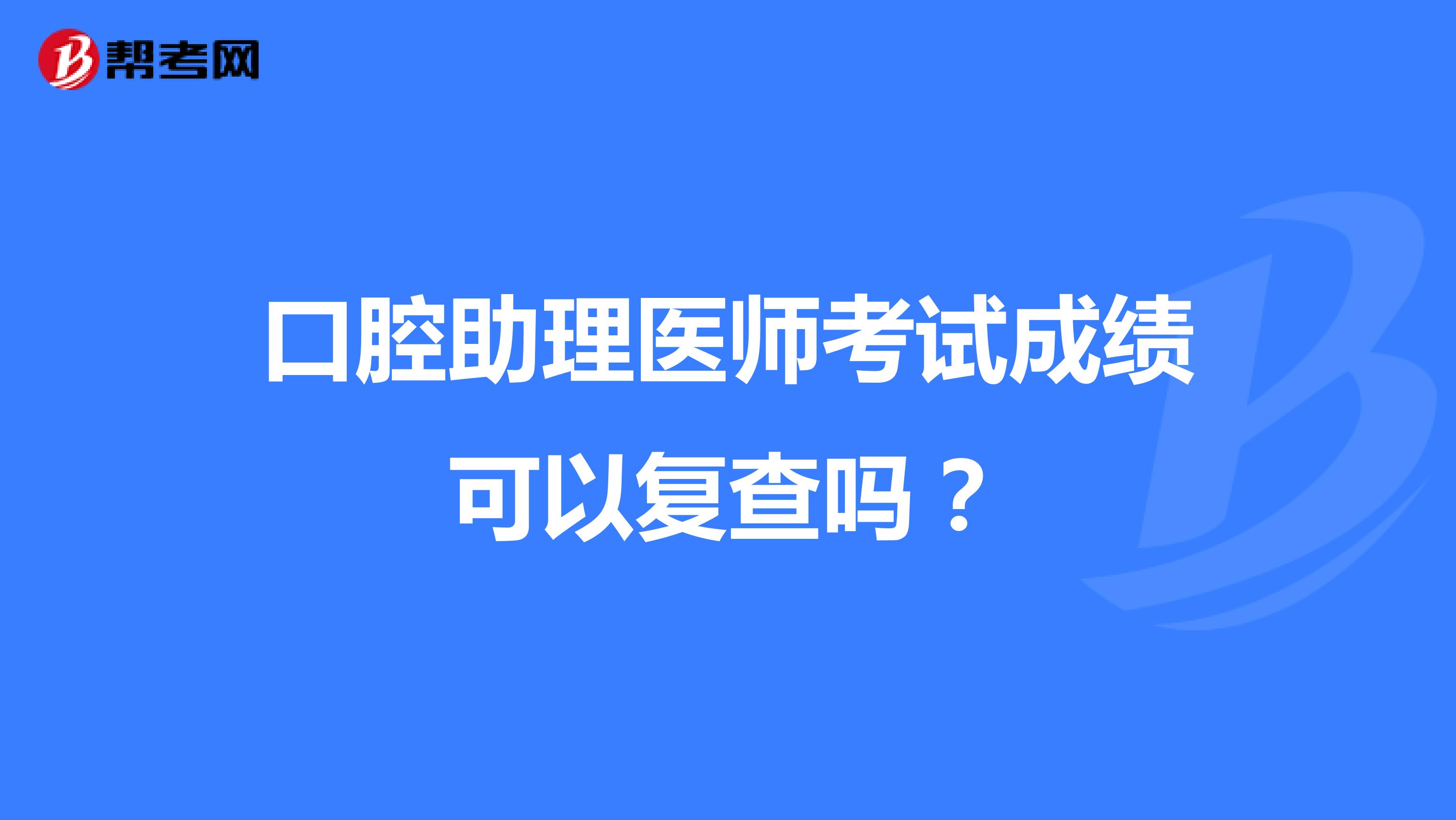 口腔助理医师考试成绩可以复查吗?